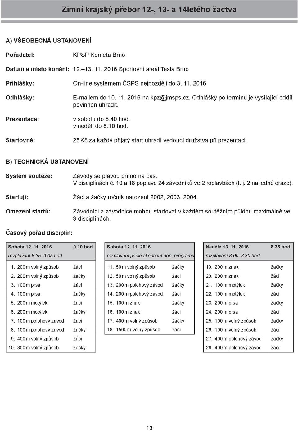 Odhlášky po termínu je vysílající oddíl povinnen uhradit. v sobotu do 8.40 hod. v neděli do 8.10 hod. 25 Kč za každý přijatý start uhradí vedoucí družstva při prezentaci.