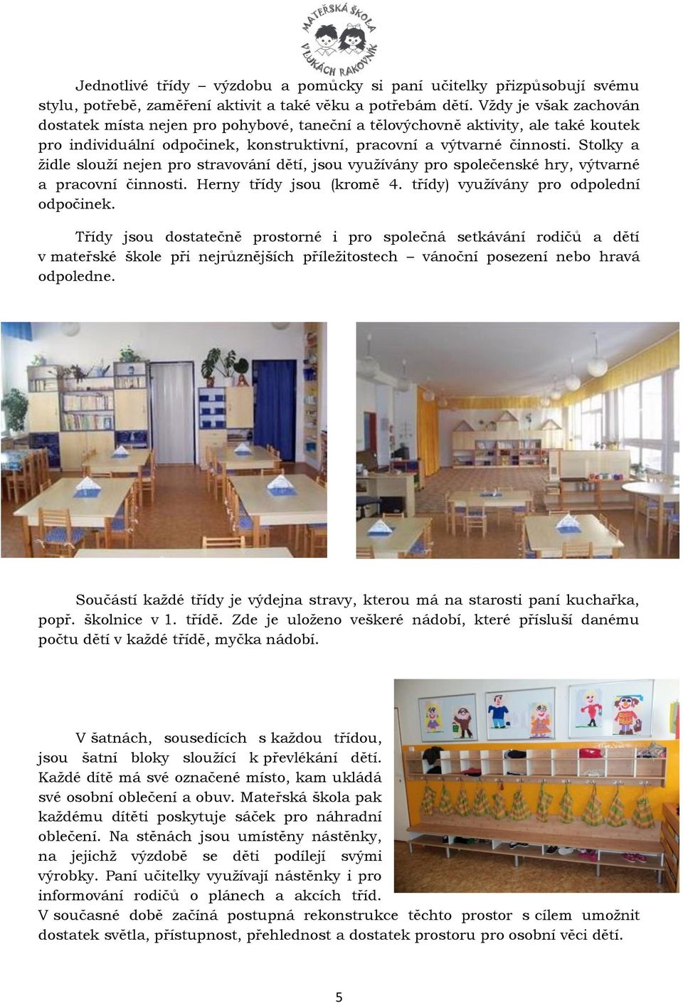 Stolky a židle slouží nejen pro stravování dětí, jsou využívány pro společenské hry, výtvarné a pracovní činnosti. Herny třídy jsou (kromě 4. třídy) využívány pro odpolední odpočinek.