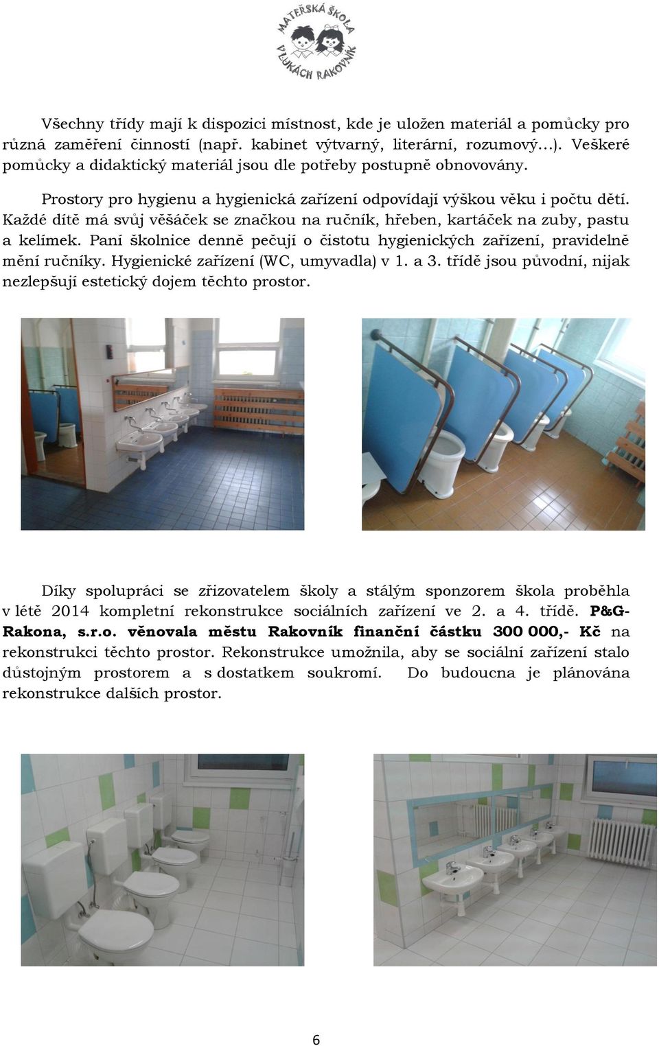 Každé dítě má svůj věšáček se značkou na ručník, hřeben, kartáček na zuby, pastu a kelímek. Paní školnice denně pečují o čistotu hygienických zařízení, pravidelně mění ručníky.