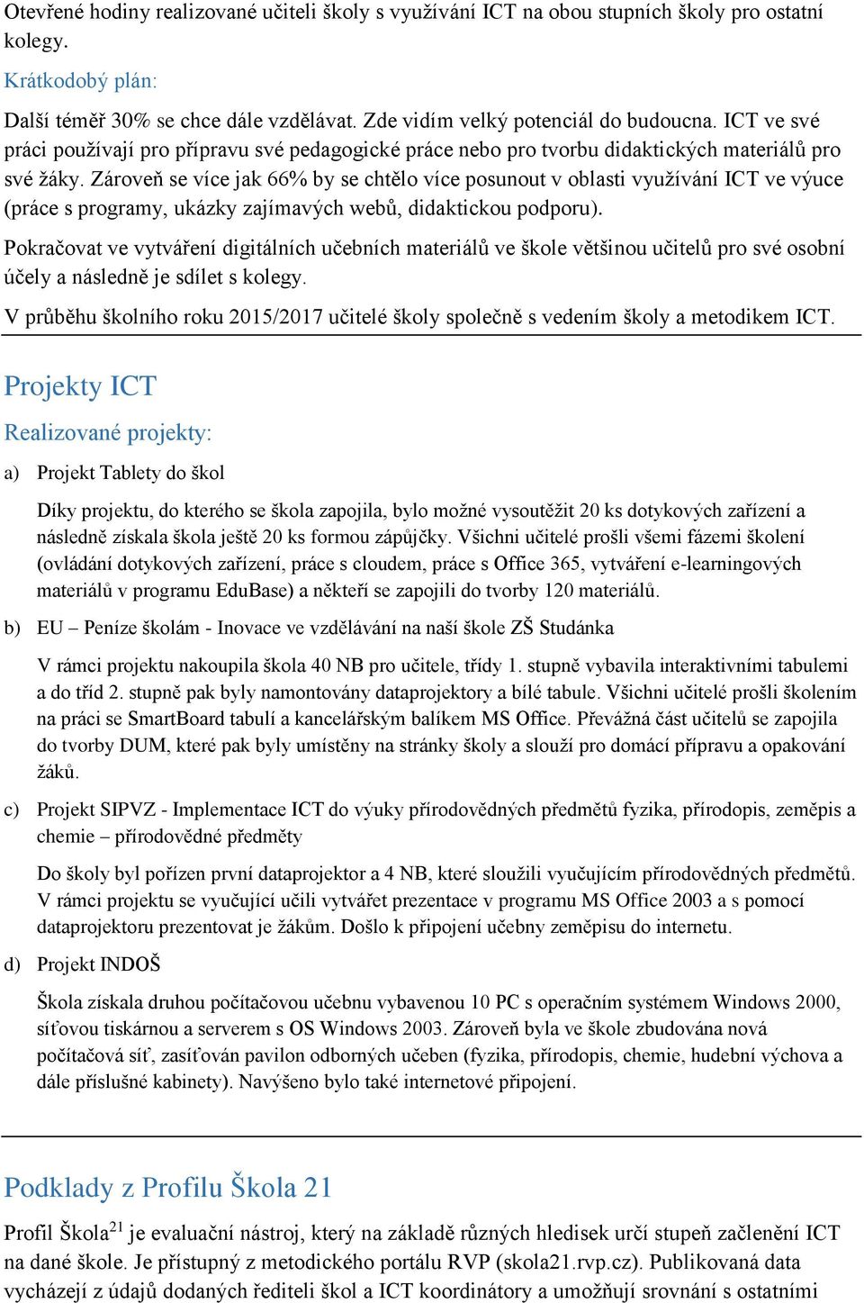 Zároveň se více jak 66% by se chtělo více posunout v oblasti využívání ICT ve výuce (práce s programy, ukázky zajímavých webů, didaktickou podporu).