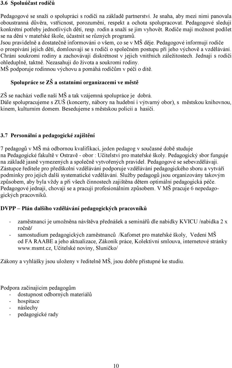 Jsou pravidelně a dostatečně informováni o všem, co se v MŠ děje. Pedagogové informují rodiče o prospívání jejich dětí, domlouvají se s rodiči o společném postupu při jeho výchově a vzdělávání.