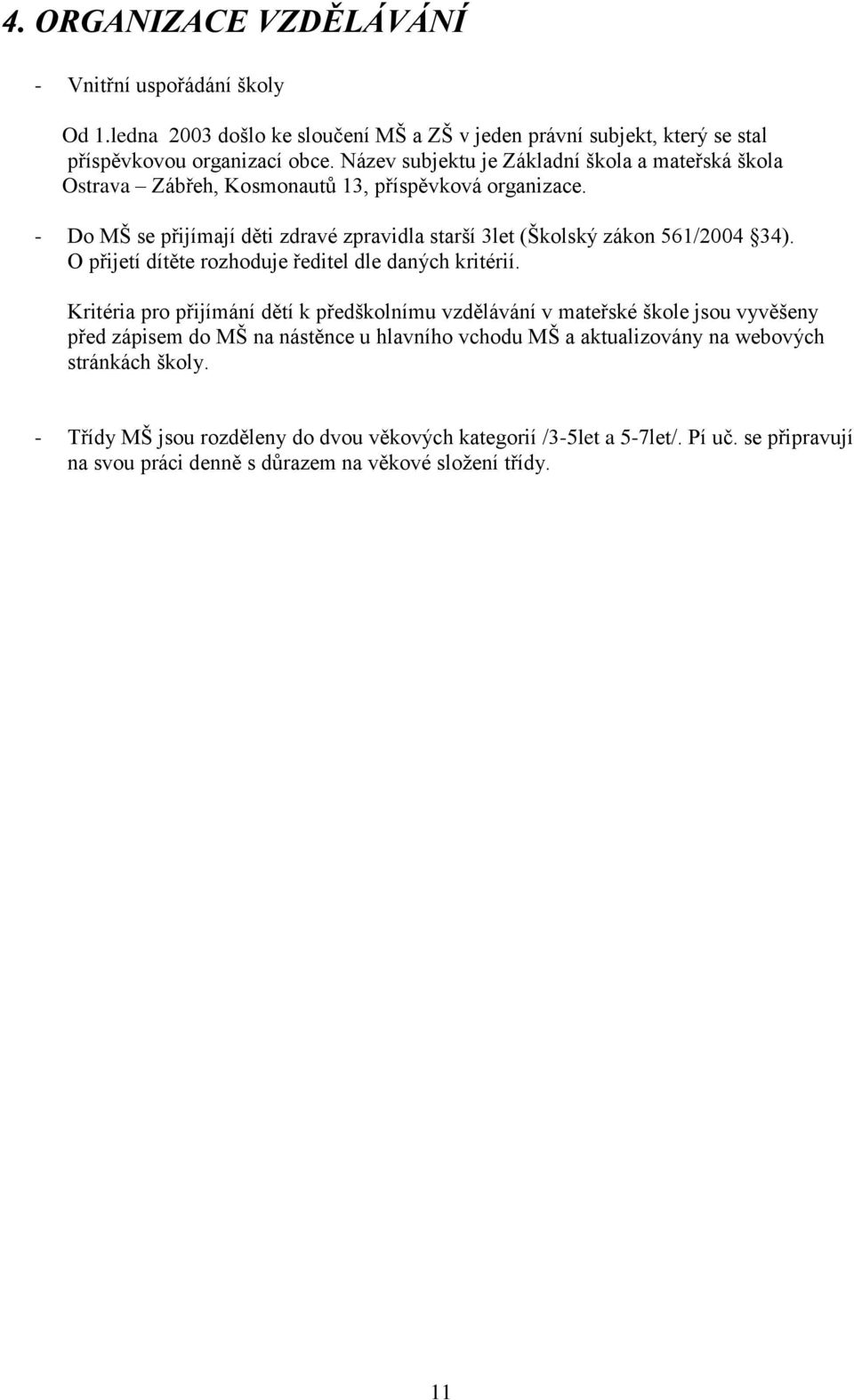 - Do MŠ se přijímají děti zdravé zpravidla starší 3let (Školský zákon 561/2004 34). O přijetí dítěte rozhoduje ředitel dle daných kritérií.