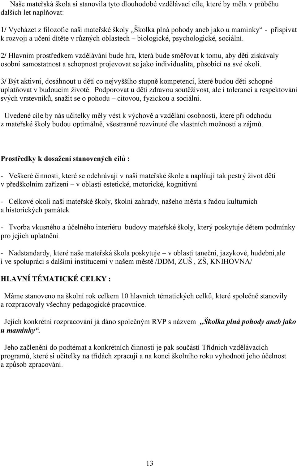 2/ Hlavním prostředkem vzdělávání bude hra, která bude směřovat k tomu, aby děti získávaly osobní samostatnost a schopnost projevovat se jako individualita, působící na své okolí.