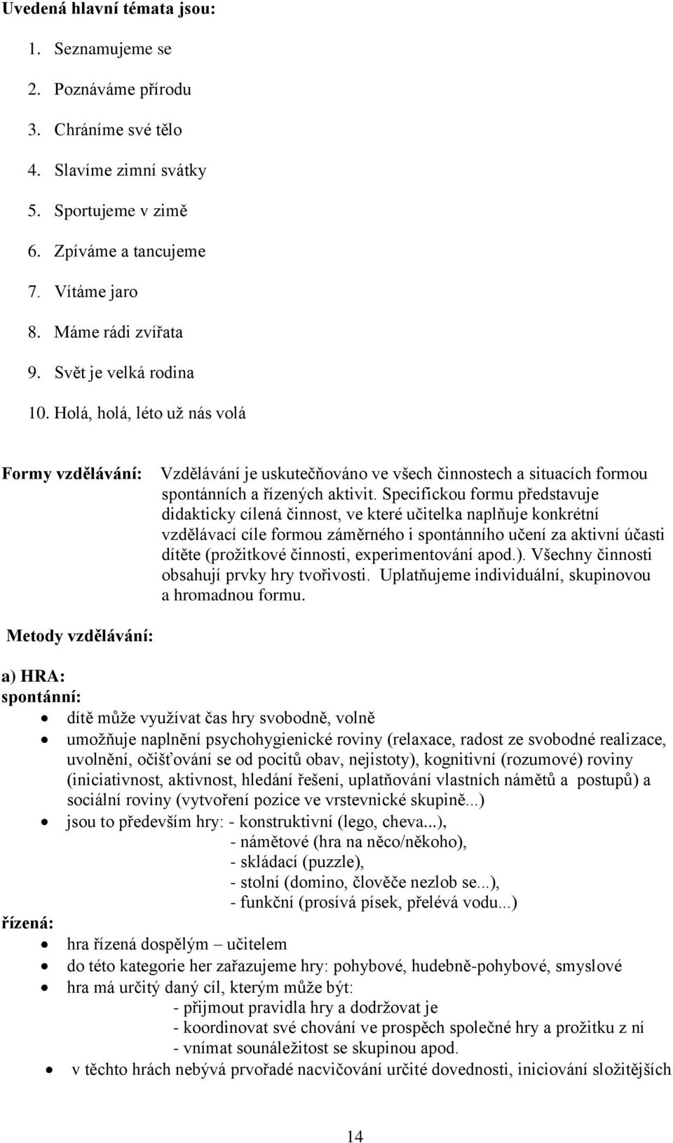 Specifickou formu představuje didakticky cílená činnost, ve které učitelka naplňuje konkrétní vzdělávací cíle formou záměrného i spontánního učení za aktivní účasti dítěte (prožitkové činnosti,