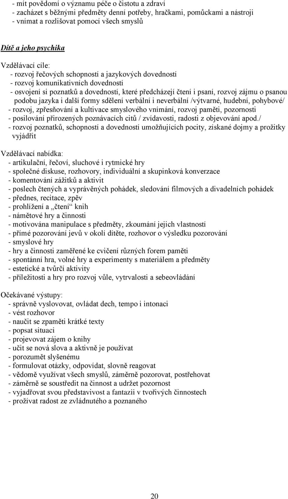 sdělení verbální i neverbální /výtvarné, hudební, pohybové/ - rozvoj, zpřesňování a kultivace smyslového vnímání, rozvoj paměti, pozornosti - posilování přirozených poznávacích citů / zvídavosti,