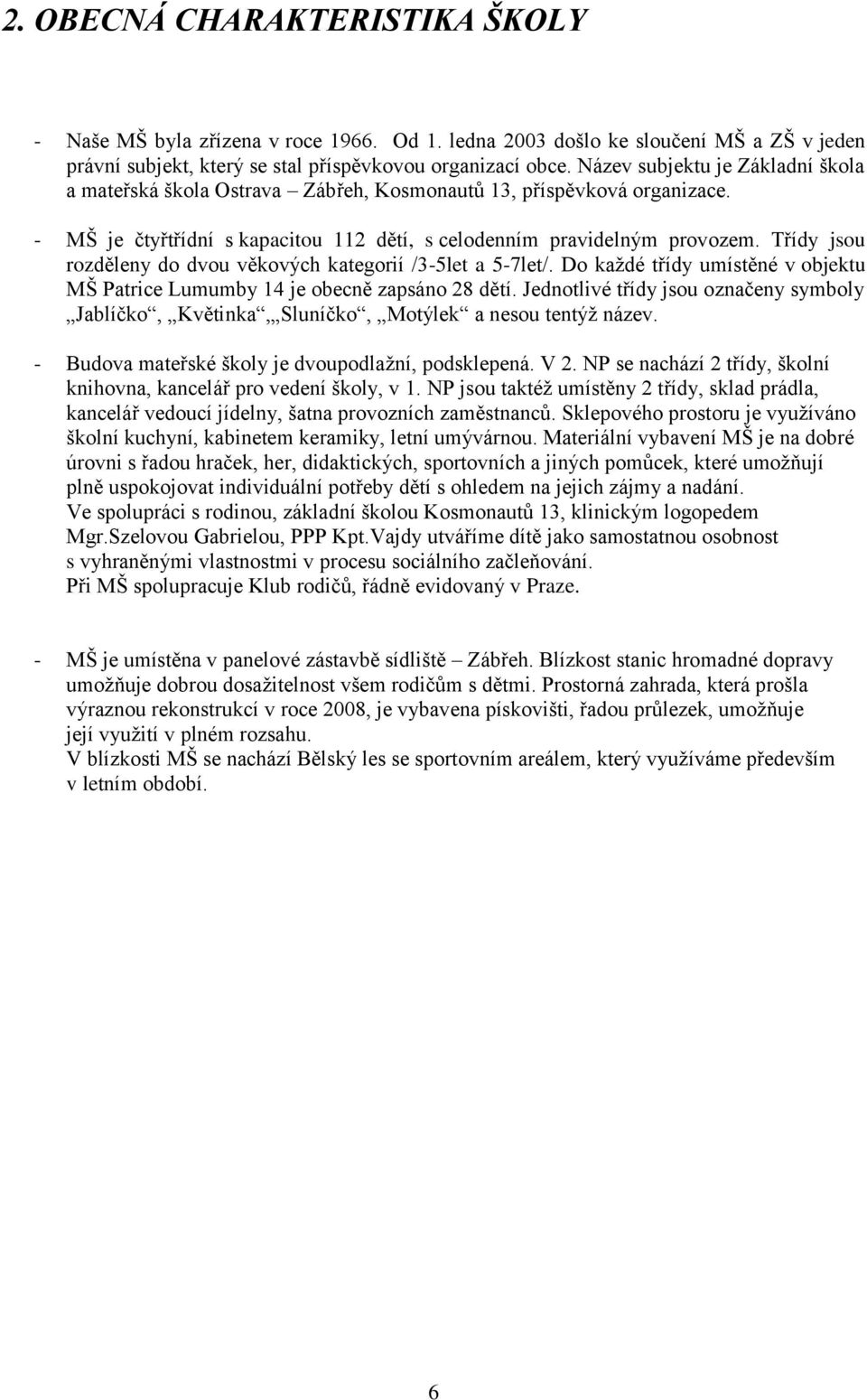 Třídy jsou rozděleny do dvou věkových kategorií /3-5let a 5-7let/. Do každé třídy umístěné v objektu MŠ Patrice Lumumby 14 je obecně zapsáno 28 dětí.