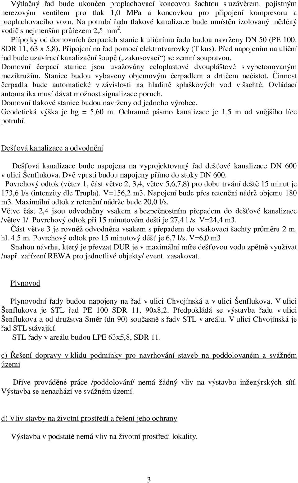 Přípojky od domovních čerpacích stanic k uličnímu řadu budou navrženy DN 50 (PE 100, SDR 11, 63 x 5,8). Připojení na řad pomocí elektrotvarovky (T kus).