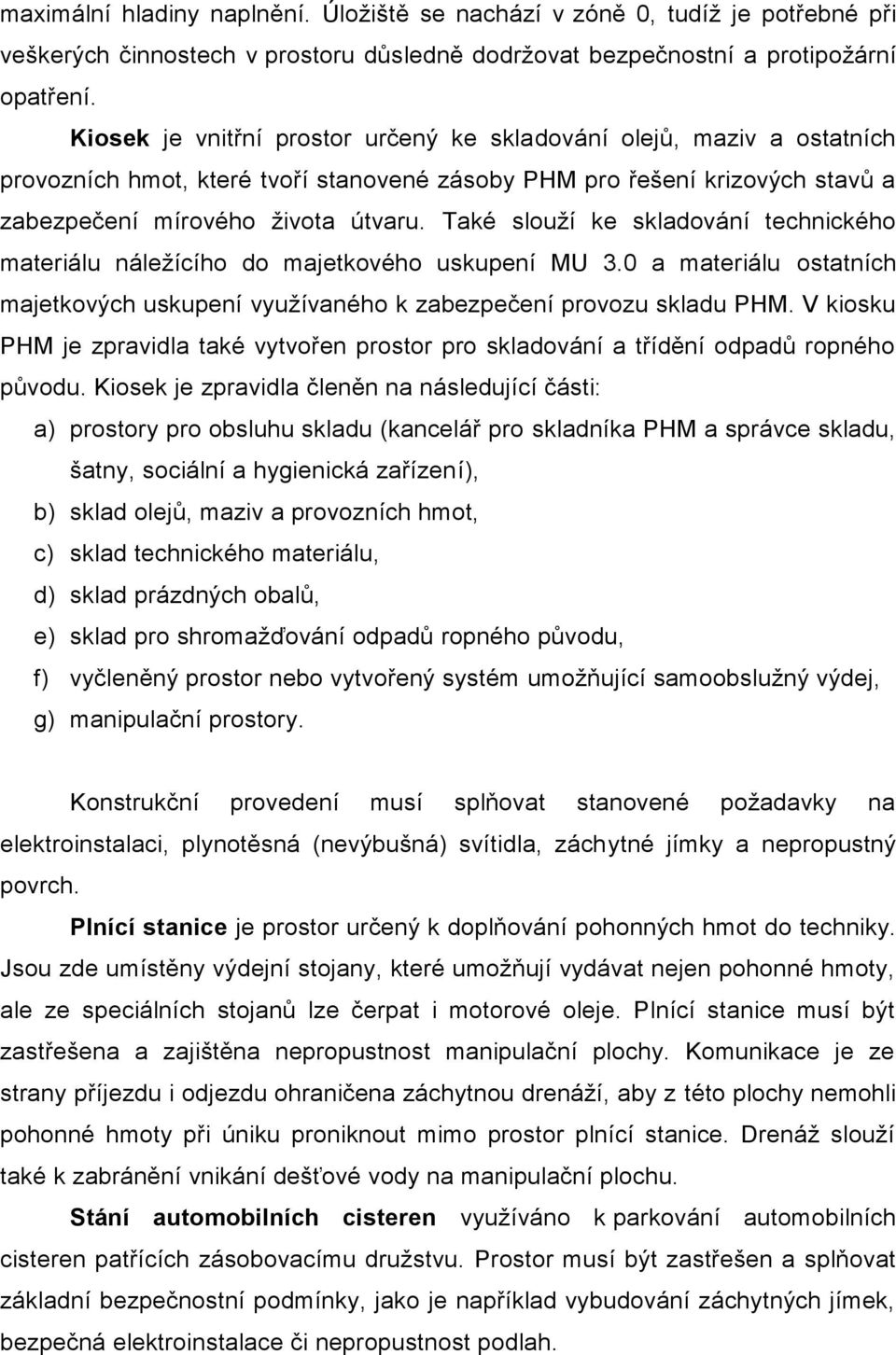 Také slouží ke skladování technického materiálu náležícího do majetkového uskupení MU 3.0 a materiálu ostatních majetkových uskupení využívaného k zabezpečení provozu skladu PHM.
