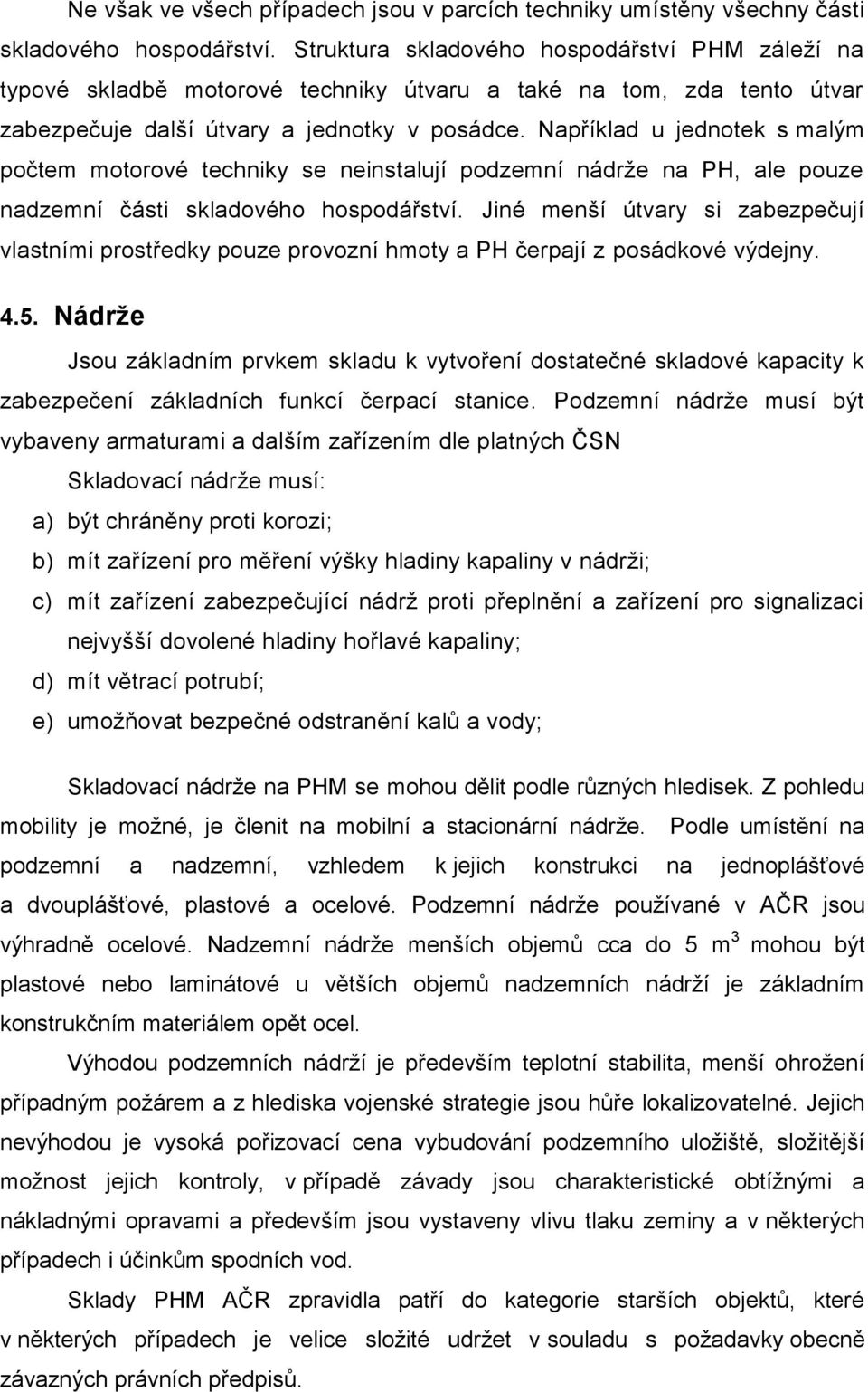 Například u jednotek s malým počtem motorové techniky se neinstalují podzemní nádrže na PH, ale pouze nadzemní části skladového hospodářství.