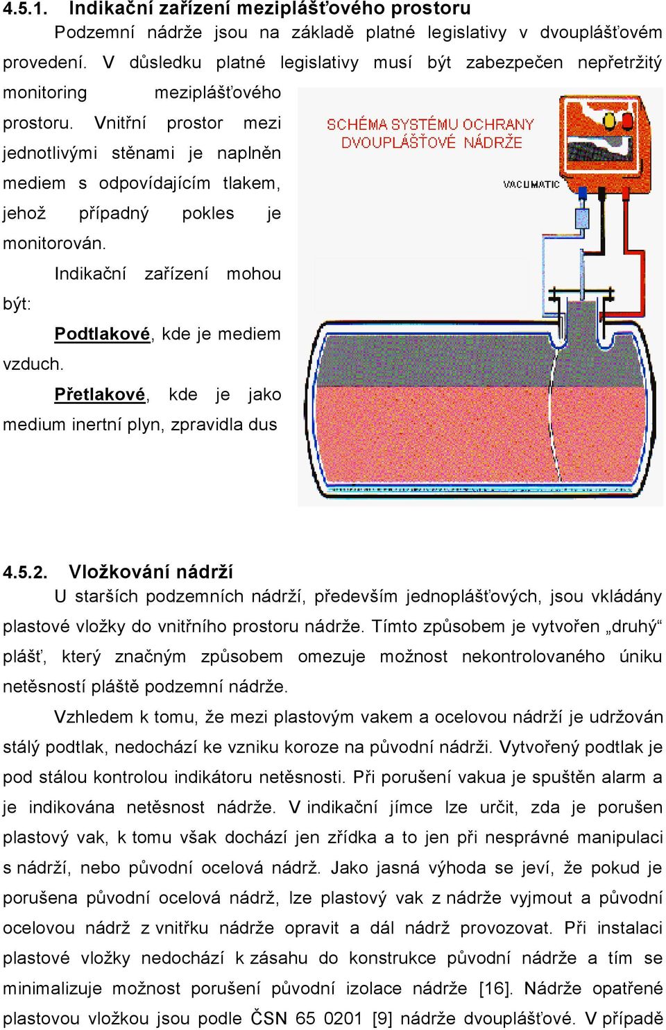 Vnitřní prostor mezi jednotlivými stěnami je naplněn mediem s odpovídajícím tlakem, jehož případný pokles je monitorován. být: vzduch.