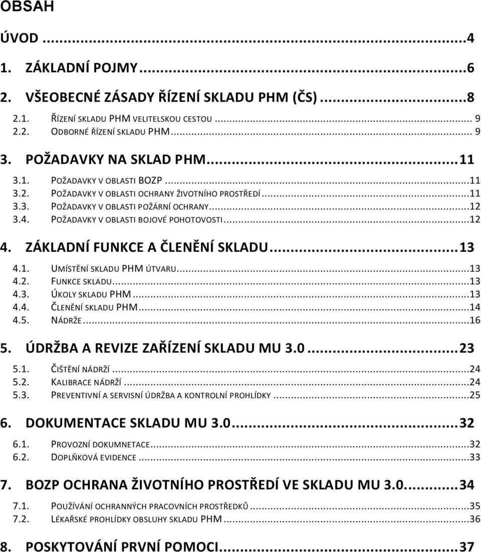 ZÁKLADNÍ FUNKCE A ČLENĚNÍ SKLADU... 13 4.1. UMÍSTĚNÍ SKLADU PHM ÚTVARU...13 4.2. FUNKCE SKLADU...13 4.3. ÚKOLY SKLADU PHM...13 4.4. ČLENĚNÍ SKLADU PHM...14 4.5. NÁDRŽE...16 5.