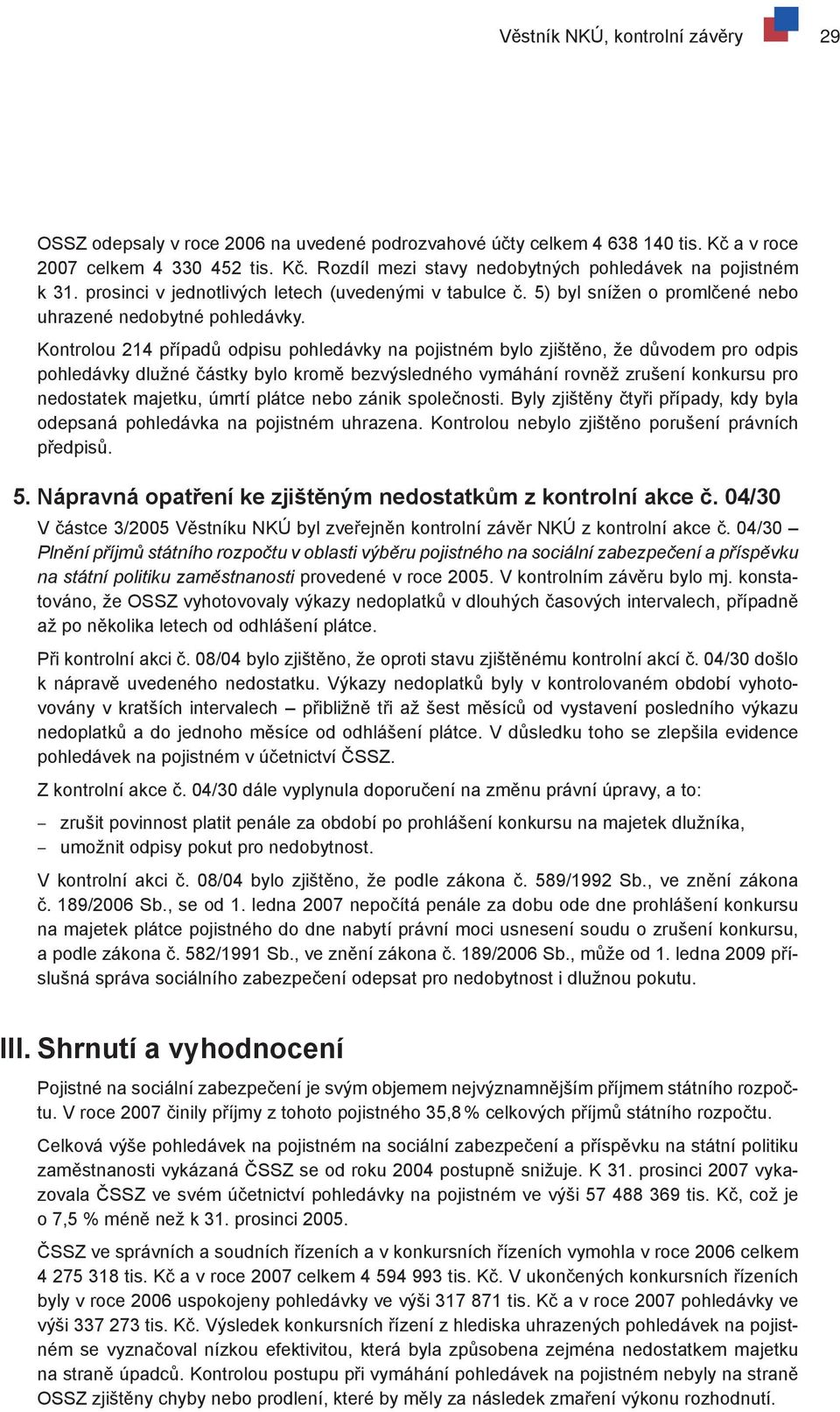 Kontrolou 214 případů odpisu pohledávky na pojistném bylo zjištěno, že důvodem pro odpis pohledávky dlužné částky bylo kromě bezvýsledného vymáhání rovněž zrušení konkursu pro nedostatek majetku,