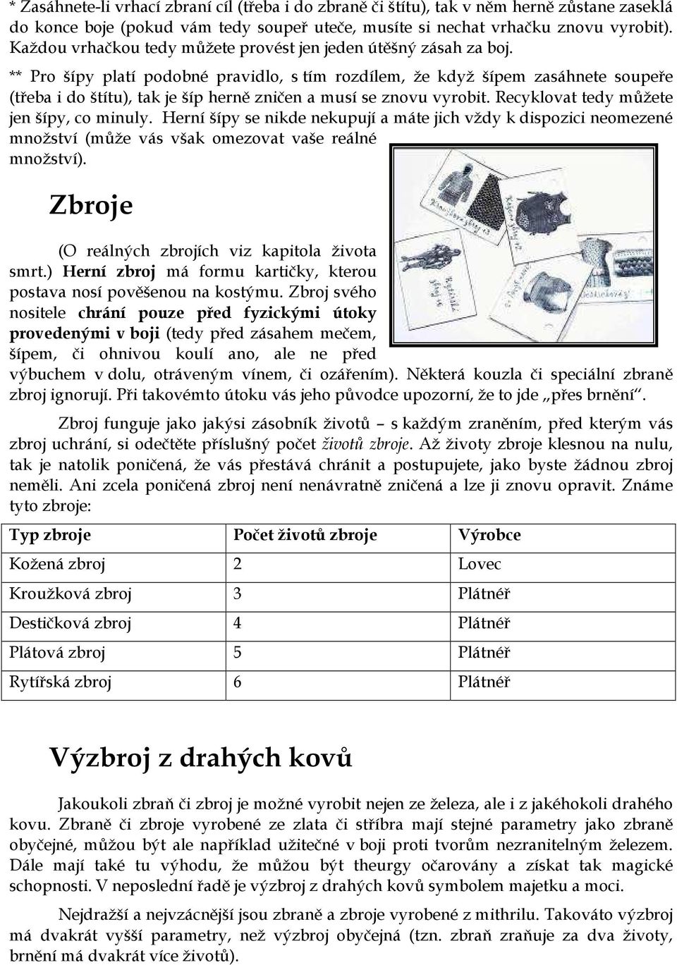 ** Pro šípy platí podobné pravidlo, s tím rozdílem, že když šípem zasáhnete soupeře (třeba i do štítu), tak je šíp herně zničen a musí se znovu vyrobit. Recyklovat tedy můžete jen šípy, co minuly.