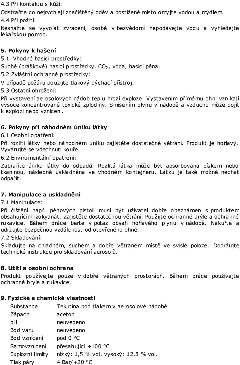 Vhodné hasicí prostředky: Suché (práškové) hasicí prostředky, CO 2, voda, hasicí pěna. 5.2 Zvláštní ochranné prostředky: V případě požáru použijte tlakový dýchací přístroj. 5.3 Ostatní ohrožení: Při vystavení aerosolových nádob teplu hrozí exploze.