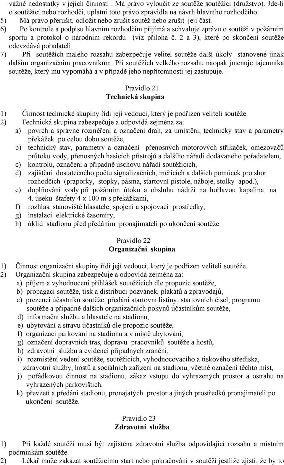 6) Po kontrole a podpisu hlavním rozhodčím přijímá a schvaluje zprávu o soutěži v požárním sportu a protokol o národním rekordu (viz příloha č. 2 a 3), které po skončení soutěže odevzdává pořadateli.