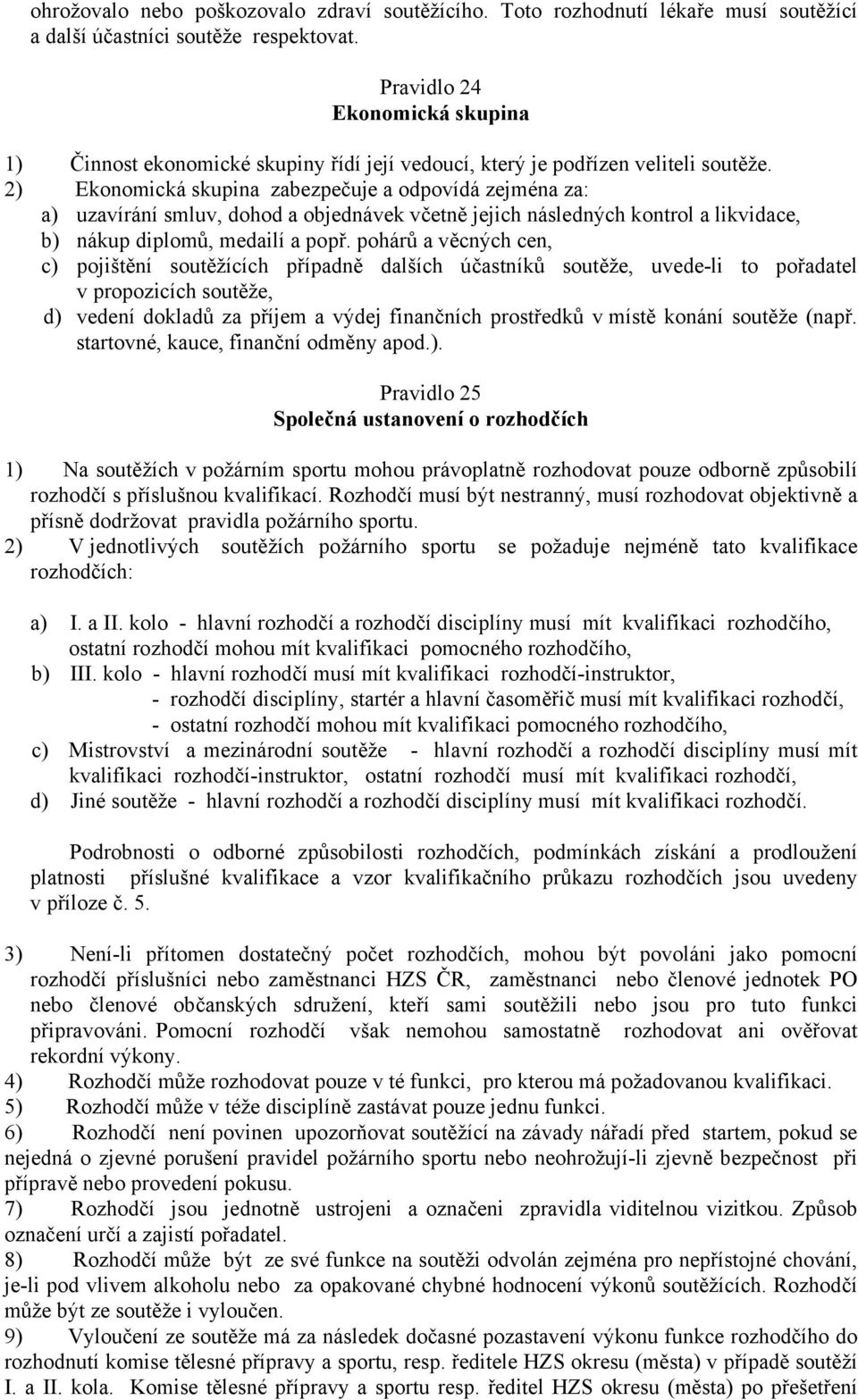 2) Ekonomická skupina zabezpečuje a odpovídá zejména za: a) uzavírání smluv, dohod a objednávek včetně jejich následných kontrol a likvidace, b) nákup diplomů, medailí a popř.