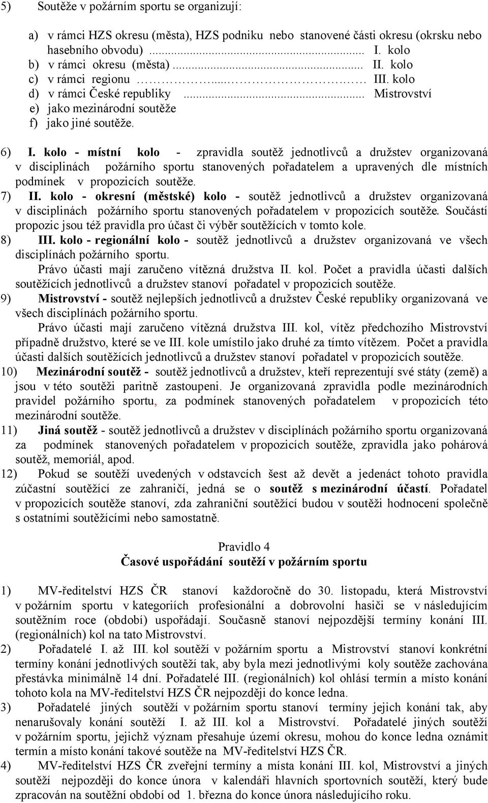 kolo - místní kolo - zpravidla soutěž jednotlivců a družstev organizovaná v disciplinách požárního sportu stanovených pořadatelem a upravených dle místních podmínek v propozicích soutěže. 7) II.