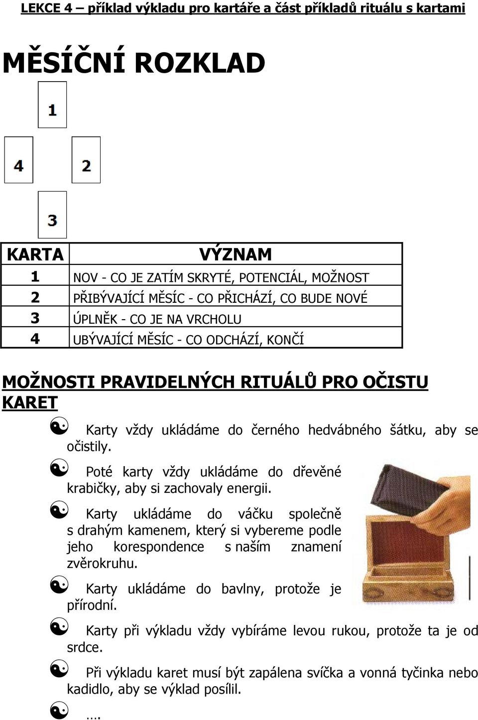 Poté karty vždy ukládáme do dřevěné krabičky, aby si zachovaly energii. Karty ukládáme do váčku společně s drahým kamenem, který si vybereme podle jeho korespondence s naším znamení zvěrokruhu.