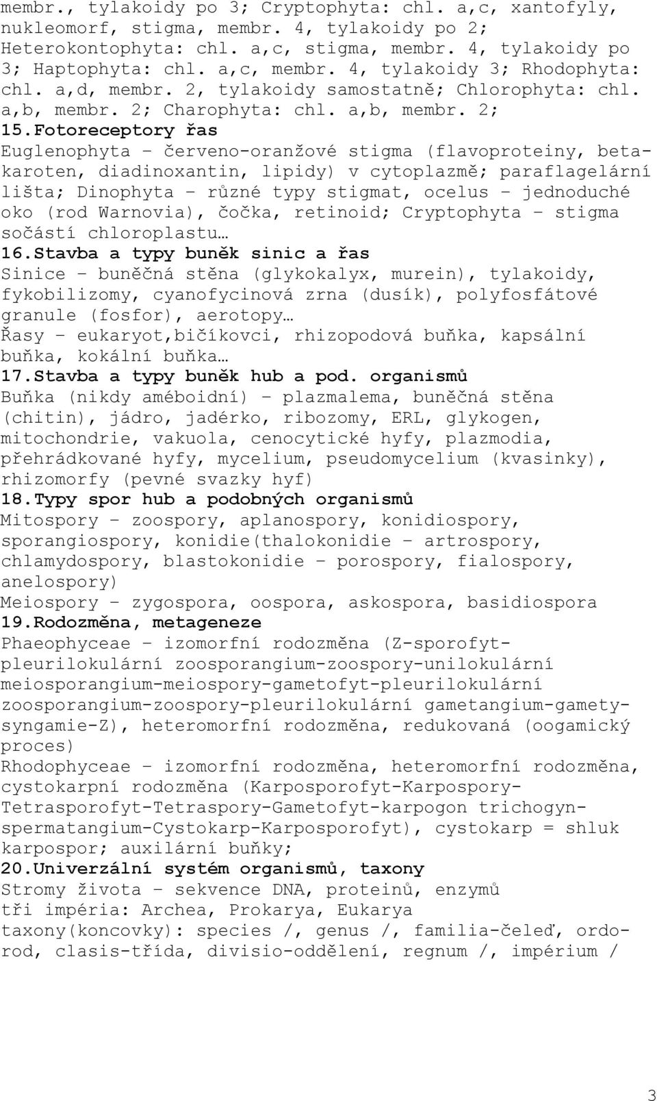 Fotoreceptory řas Euglenophyta červeno-oranžové stigma (flavoproteiny, betakaroten, diadinoxantin, lipidy) v cytoplazmě; paraflagelární lišta; Dinophyta různé typy stigmat, ocelus jednoduché oko (rod