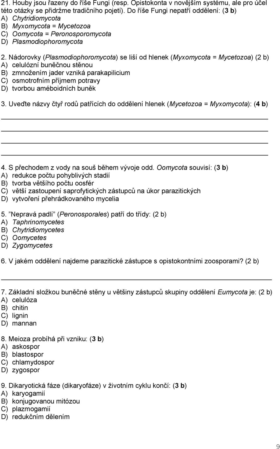 Nádorovky (Plasmodiophoromycota) se liší od hlenek (Myxomycota = Mycetozoa) (2 b) A) celulózní buněčnou stěnou B) zmnožením jader vzniká parakapilicium C) osmotrofním příjmem potravy D) tvorbou