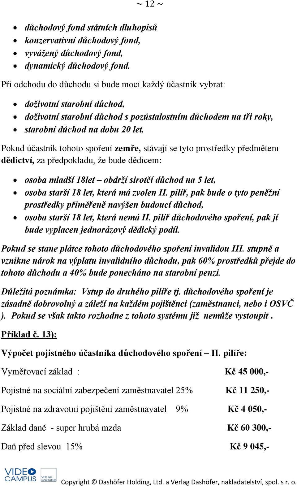 Pokud účastník tohoto spoření zemře, stávají se tyto prostředky předmětem dědictví, za předpokladu, že bude dědicem: osoba mladší 18let obdrží sirotčí důchod na 5 let, osoba starší 18 let, která má