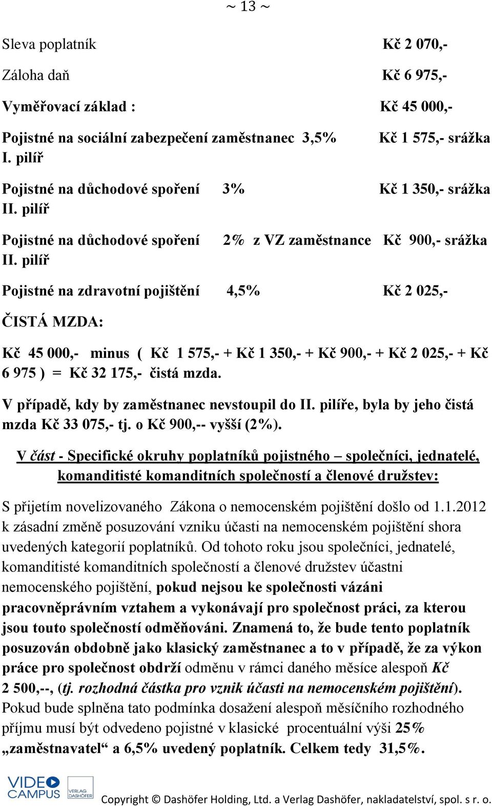 pilíř 2% z VZ zaměstnance Kč 900,- srážka Pojistné na zdravotní pojištění 4,5% Kč 2 025,- ČISTÁ MZDA: Kč 45 000,- minus ( Kč 1 575,- + Kč 1 350,- + Kč 900,- + Kč 2 025,- + Kč 6 975 ) = Kč 32 175,-