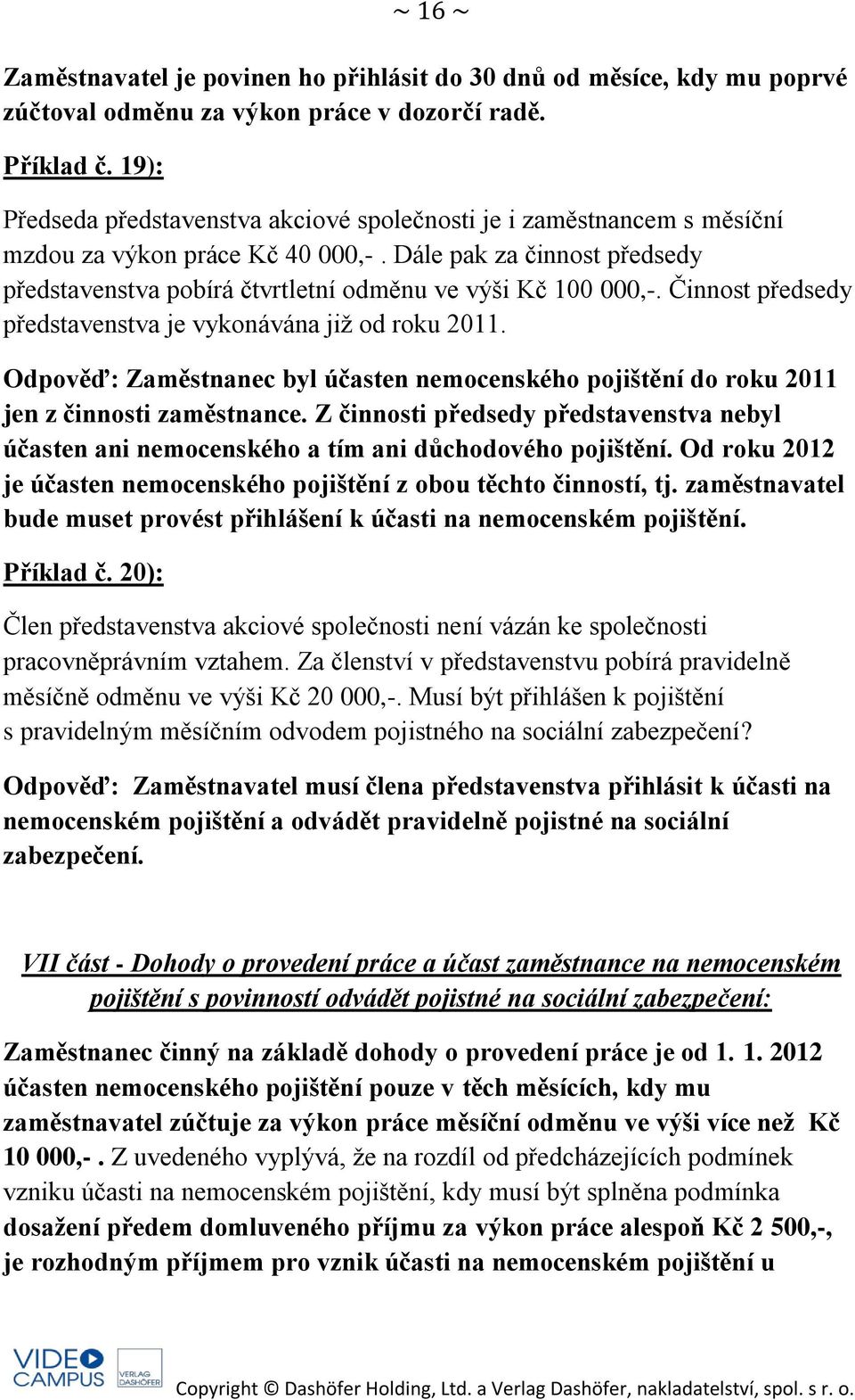 Dále pak za činnost předsedy představenstva pobírá čtvrtletní odměnu ve výši Kč 100 000,-. Činnost předsedy představenstva je vykonávána již od roku 2011.