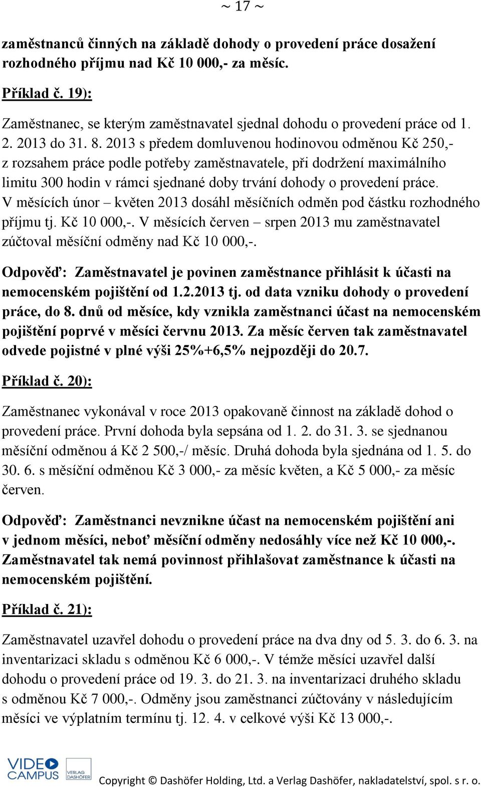 2013 s předem domluvenou hodinovou odměnou Kč 250,- z rozsahem práce podle potřeby zaměstnavatele, při dodržení maximálního limitu 300 hodin v rámci sjednané doby trvání dohody o provedení práce.