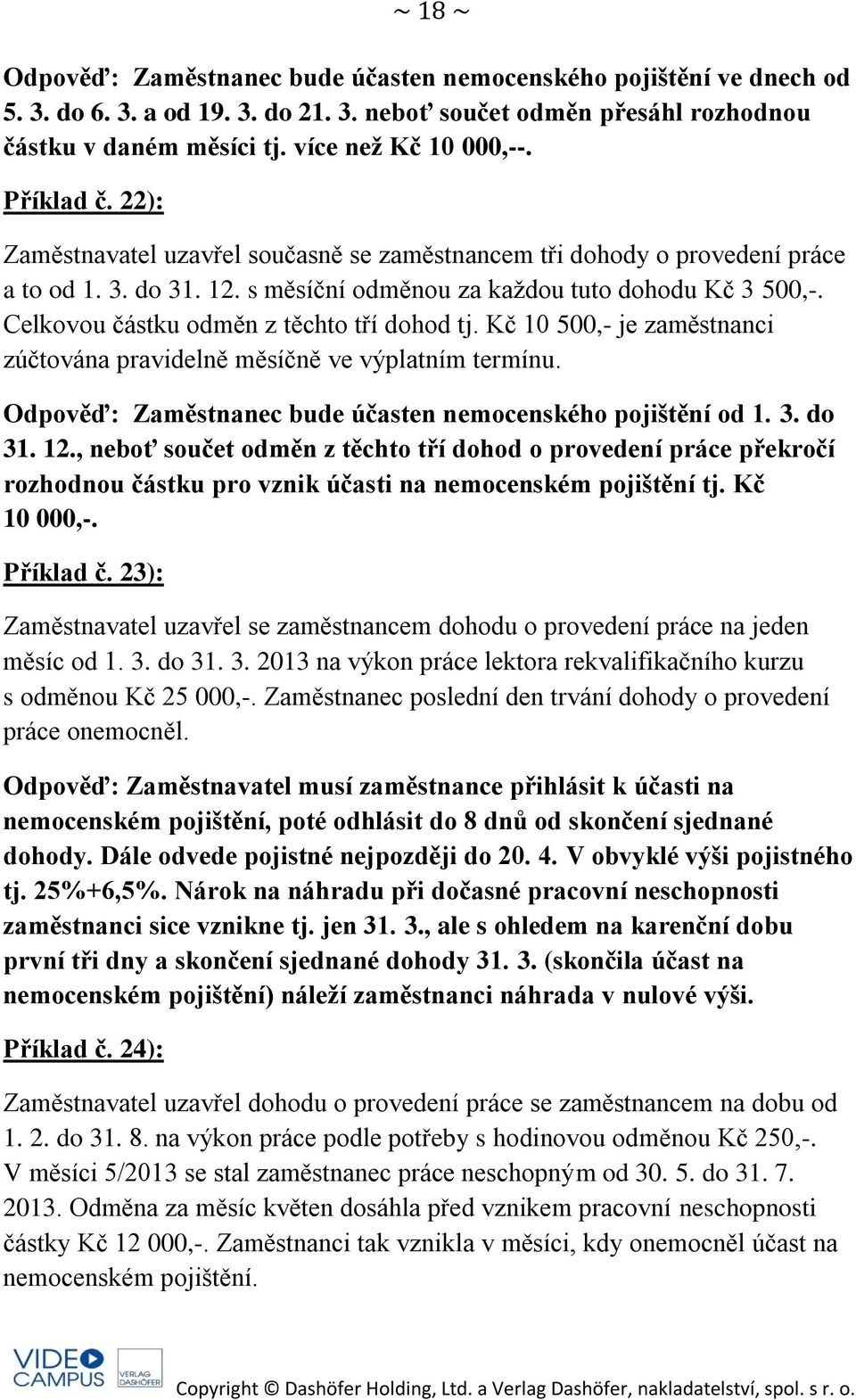 Celkovou částku odměn z těchto tří dohod tj. Kč 10 500,- je zaměstnanci zúčtována pravidelně měsíčně ve výplatním termínu. Odpověď: Zaměstnanec bude účasten nemocenského pojištění od 1. 3. do 31. 12.