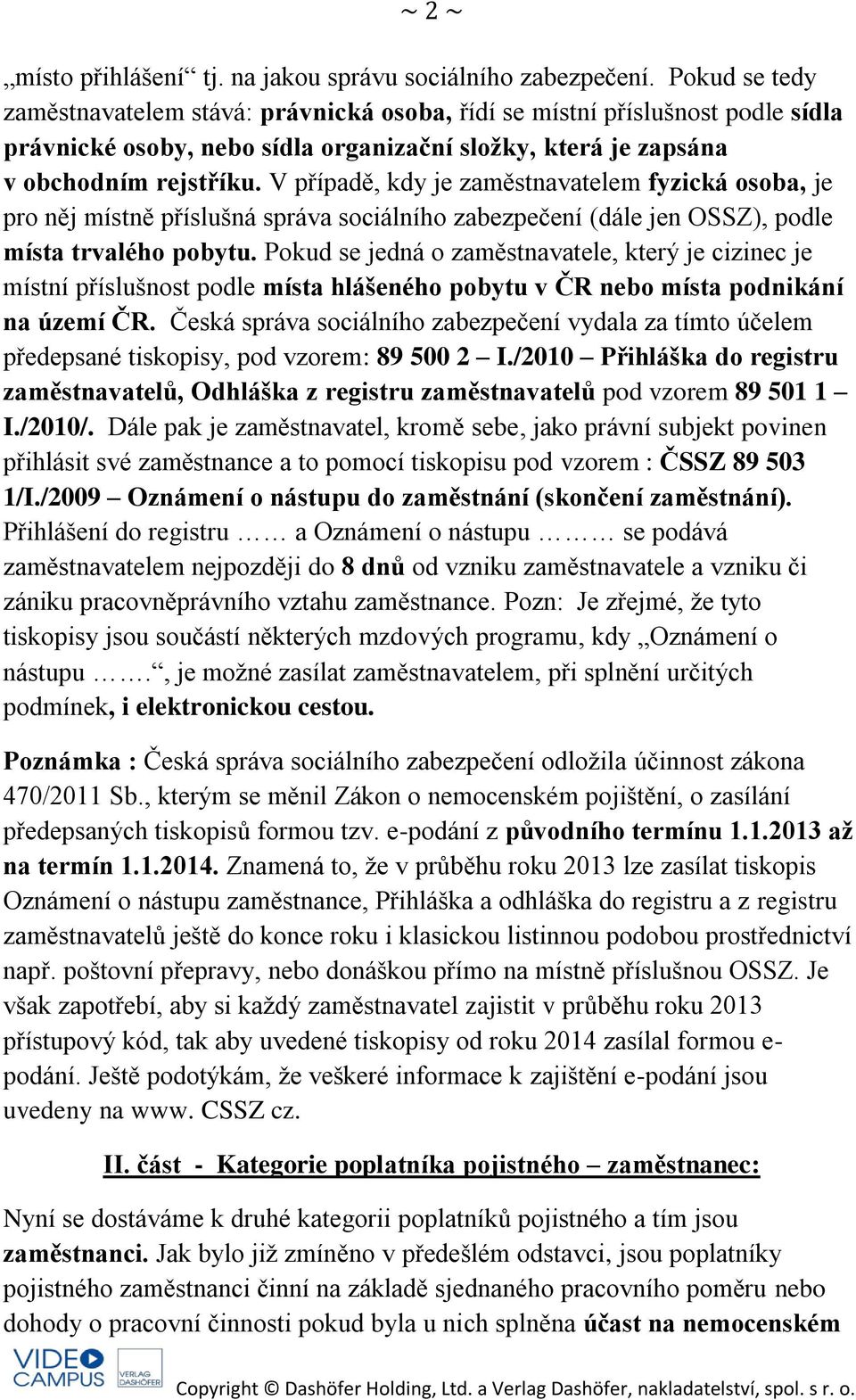V případě, kdy je zaměstnavatelem fyzická osoba, je pro něj místně příslušná správa sociálního zabezpečení (dále jen OSSZ), podle místa trvalého pobytu.