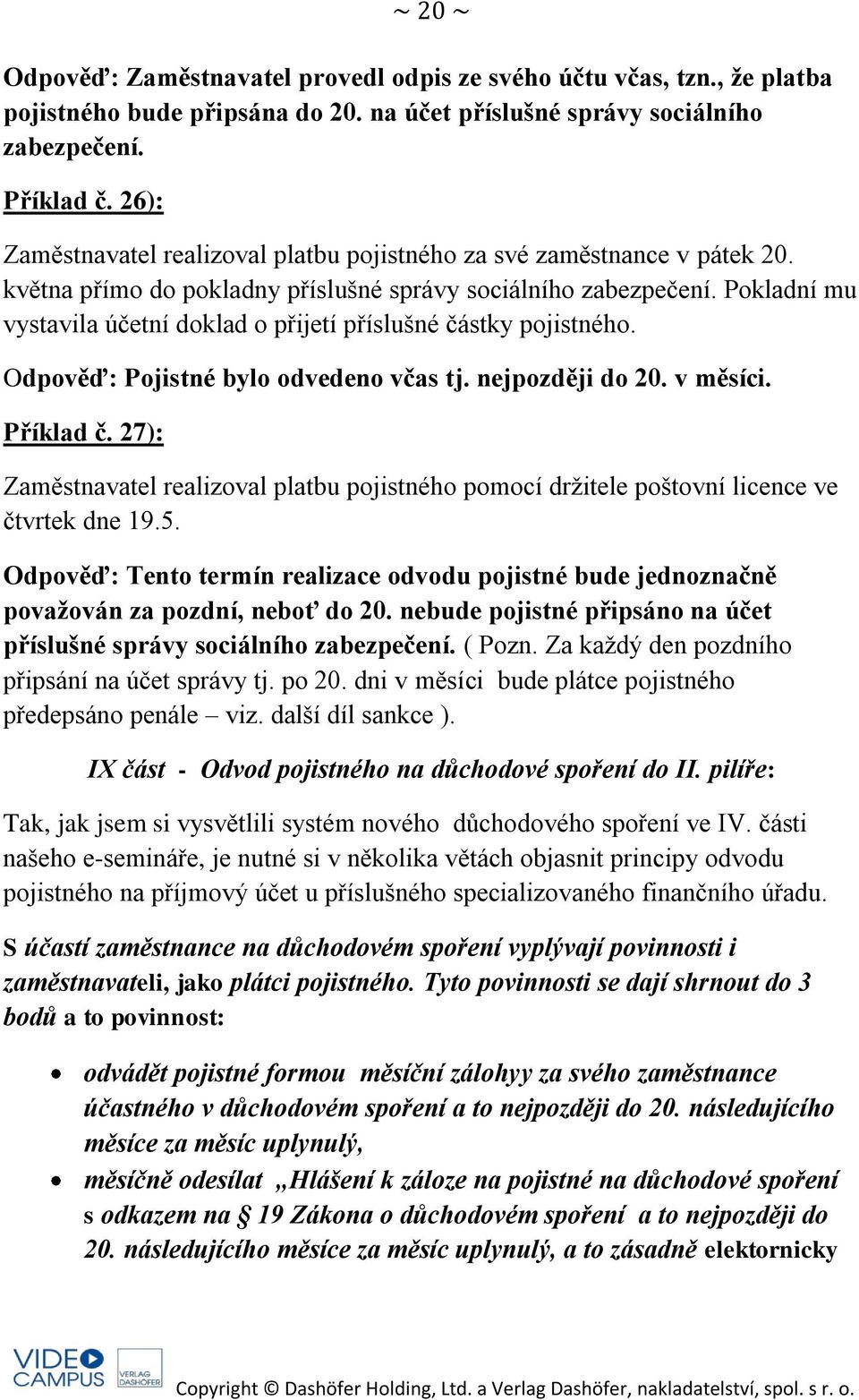 Pokladní mu vystavila účetní doklad o přijetí příslušné částky pojistného. Odpověď: Pojistné bylo odvedeno včas tj. nejpozději do 20. v měsíci. Příklad č.