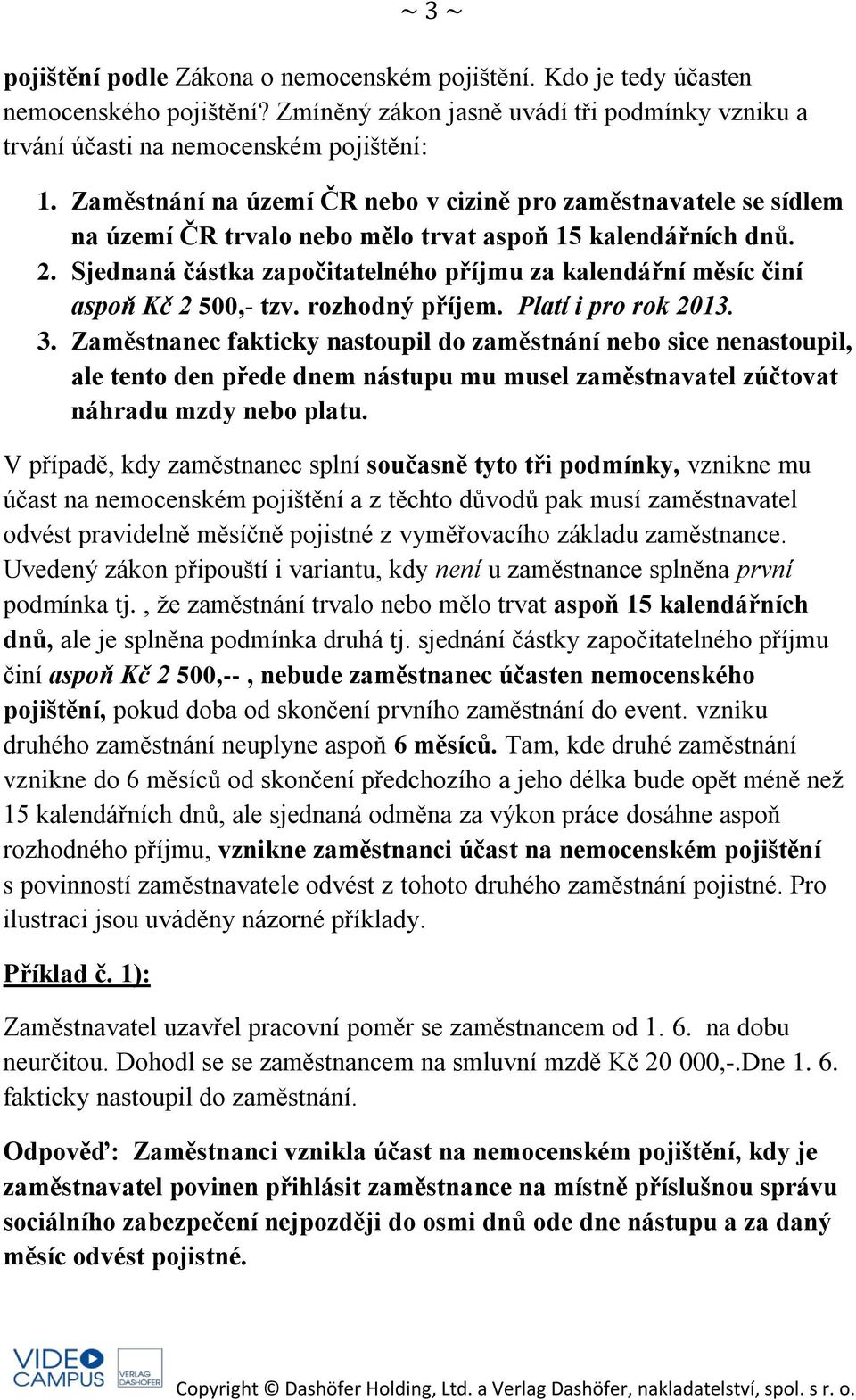 Sjednaná částka započitatelného příjmu za kalendářní měsíc činí aspoň Kč 2 500,- tzv. rozhodný příjem. Platí i pro rok 2013. 3.