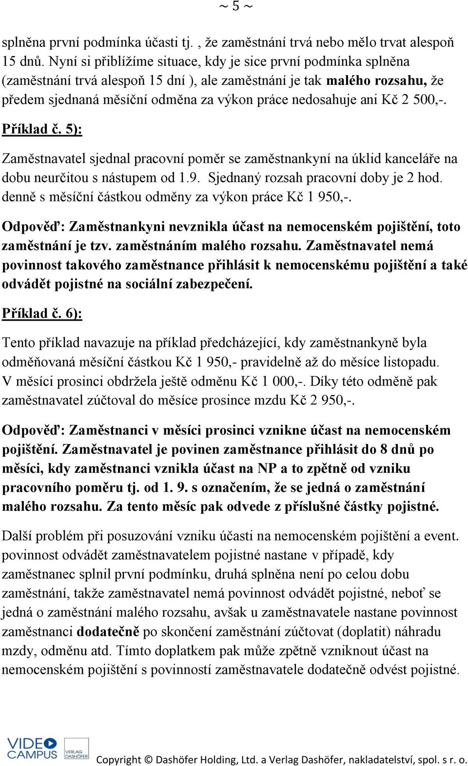 Kč 2 500,-. Příklad č. 5): Zaměstnavatel sjednal pracovní poměr se zaměstnankyní na úklid kanceláře na dobu neurčitou s nástupem od 1.9. Sjednaný rozsah pracovní doby je 2 hod.