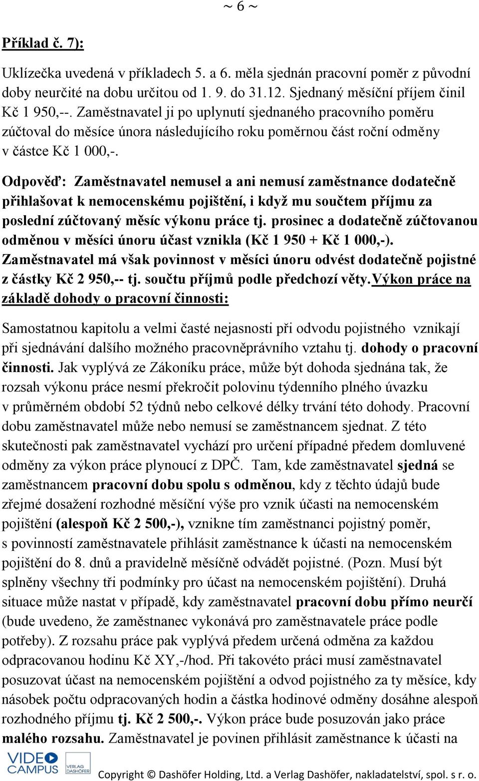 Odpověď: Zaměstnavatel nemusel a ani nemusí zaměstnance dodatečně přihlašovat k nemocenskému pojištění, i když mu součtem příjmu za poslední zúčtovaný měsíc výkonu práce tj.