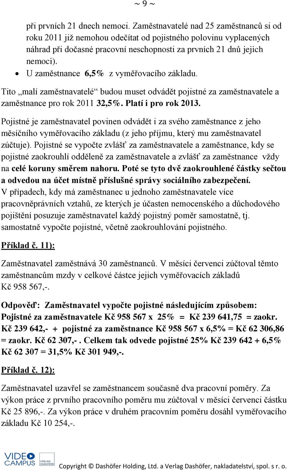 U zaměstnance 6,5% z vyměřovacího základu. Tito malí zaměstnavatelé budou muset odvádět pojistné za zaměstnavatele a zaměstnance pro rok 2011 32,5%. Platí i pro rok 2013.