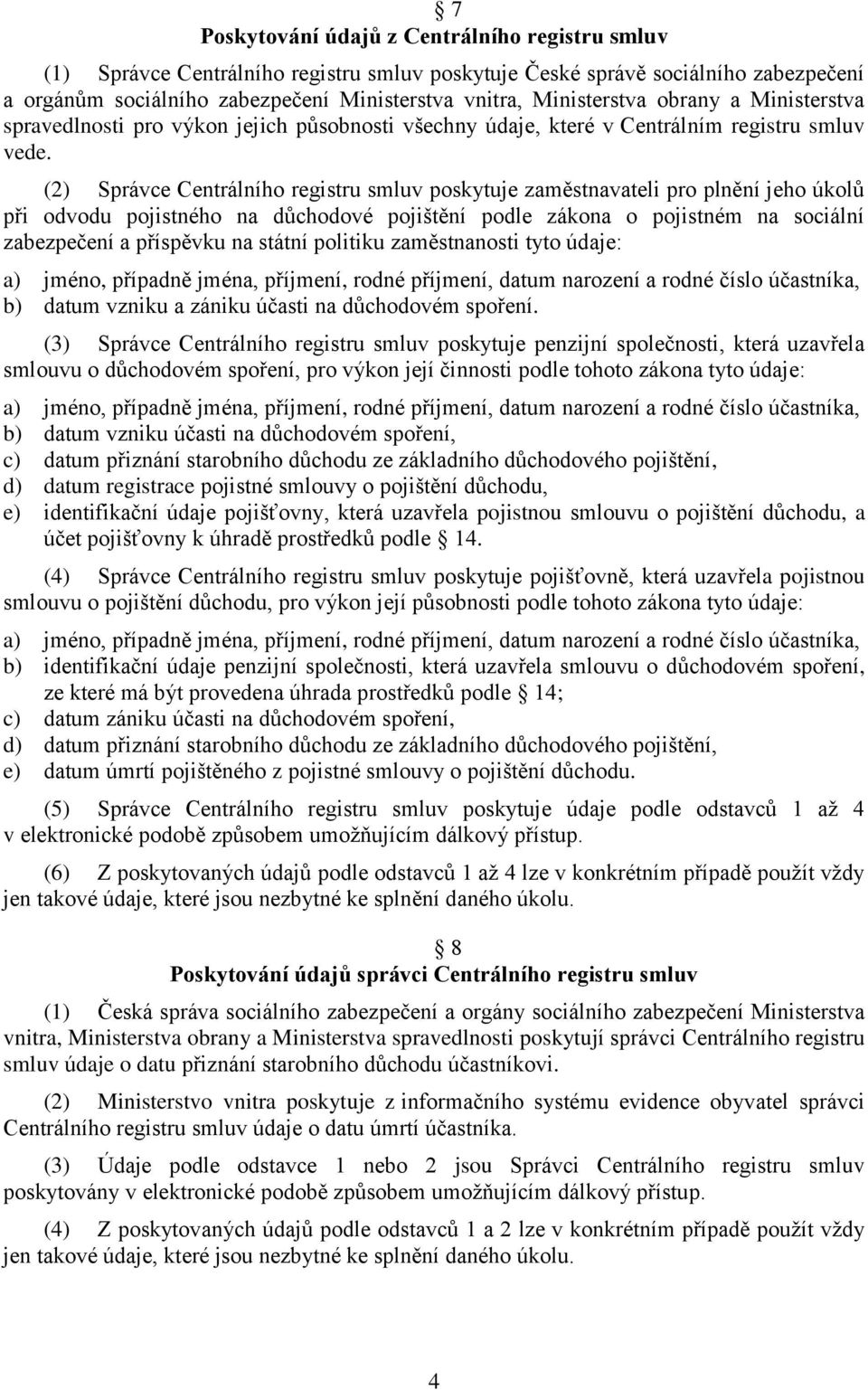 (2) Správce Centrálního registru smluv poskytuje zaměstnavateli pro plnění jeho úkolů při odvodu pojistného na důchodové pojištění podle zákona o pojistném na sociální zabezpečení a příspěvku na