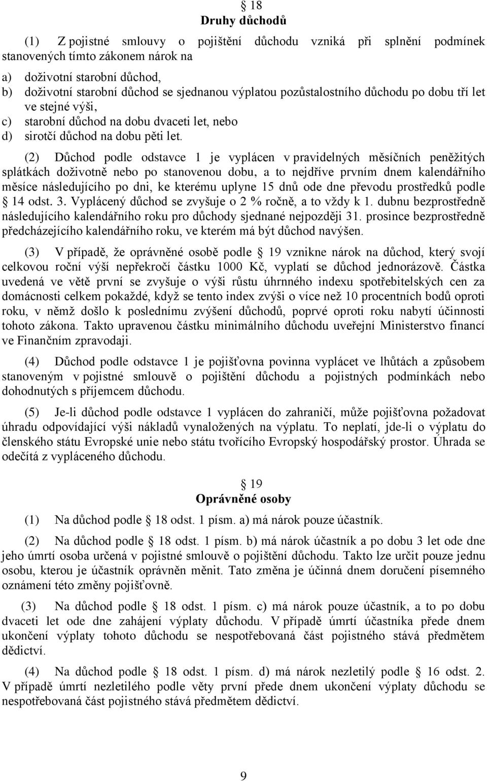 (2) Důchod podle odstavce 1 je vyplácen v pravidelných měsíčních peněžitých splátkách doživotně nebo po stanovenou dobu, a to nejdříve prvním dnem kalendářního měsíce následujícího po dni, ke kterému