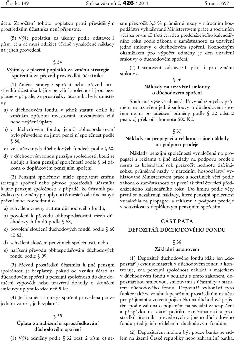 34 Výjimky z placení poplatků za změnu strategie spoření a za převod prostředků účastníka (1) Změna strategie spoření nebo převod prostředků účastníka k jiné penzijní společnosti jsou bezplatné v