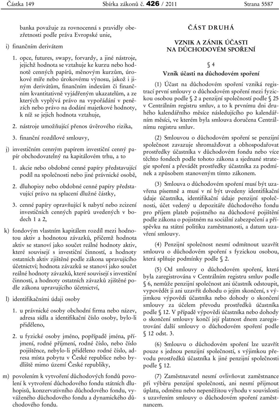 finančním indexům či finančním kvantitativně vyjádřeným ukazatelům, a ze kterých vyplývá právo na vypořádání v penězích nebo právo na dodání majetkové hodnoty, k níž se jejich hodnota vztahuje, 2.