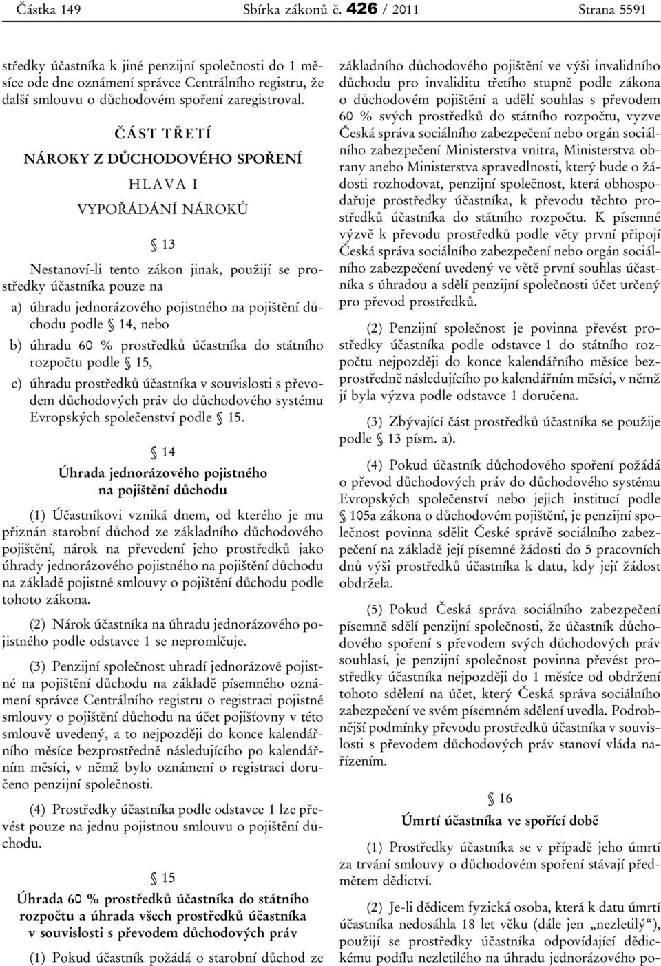 ČÁST TŘETÍ NÁROKY Z DŮCHODOVÉHO SPOŘENÍ HLAVA I VYPOŘÁDÁNÍ NÁROKŮ 13 Nestanoví-li tento zákon jinak, použijí se prostředky účastníka pouze na a) úhradu jednorázového pojistného na pojištění důchodu