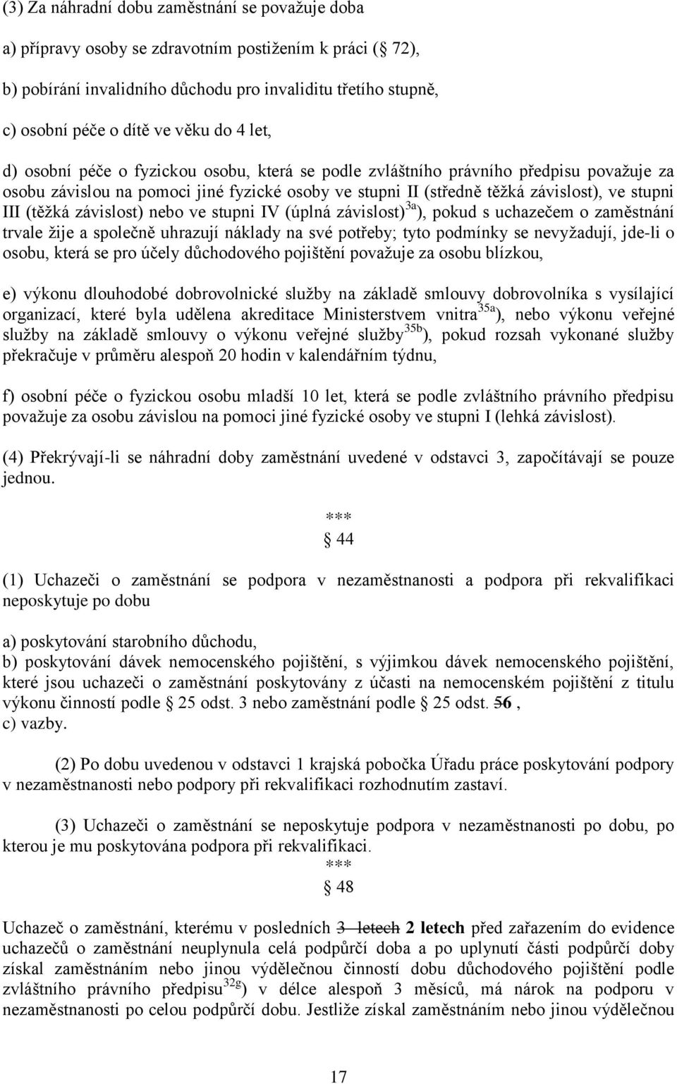 (těžká závislost) nebo ve stupni IV (úplná závislost) 3a ), pokud s uchazečem o zaměstnání trvale žije a společně uhrazují náklady na své potřeby; tyto podmínky se nevyžadují, jde-li o osobu, která