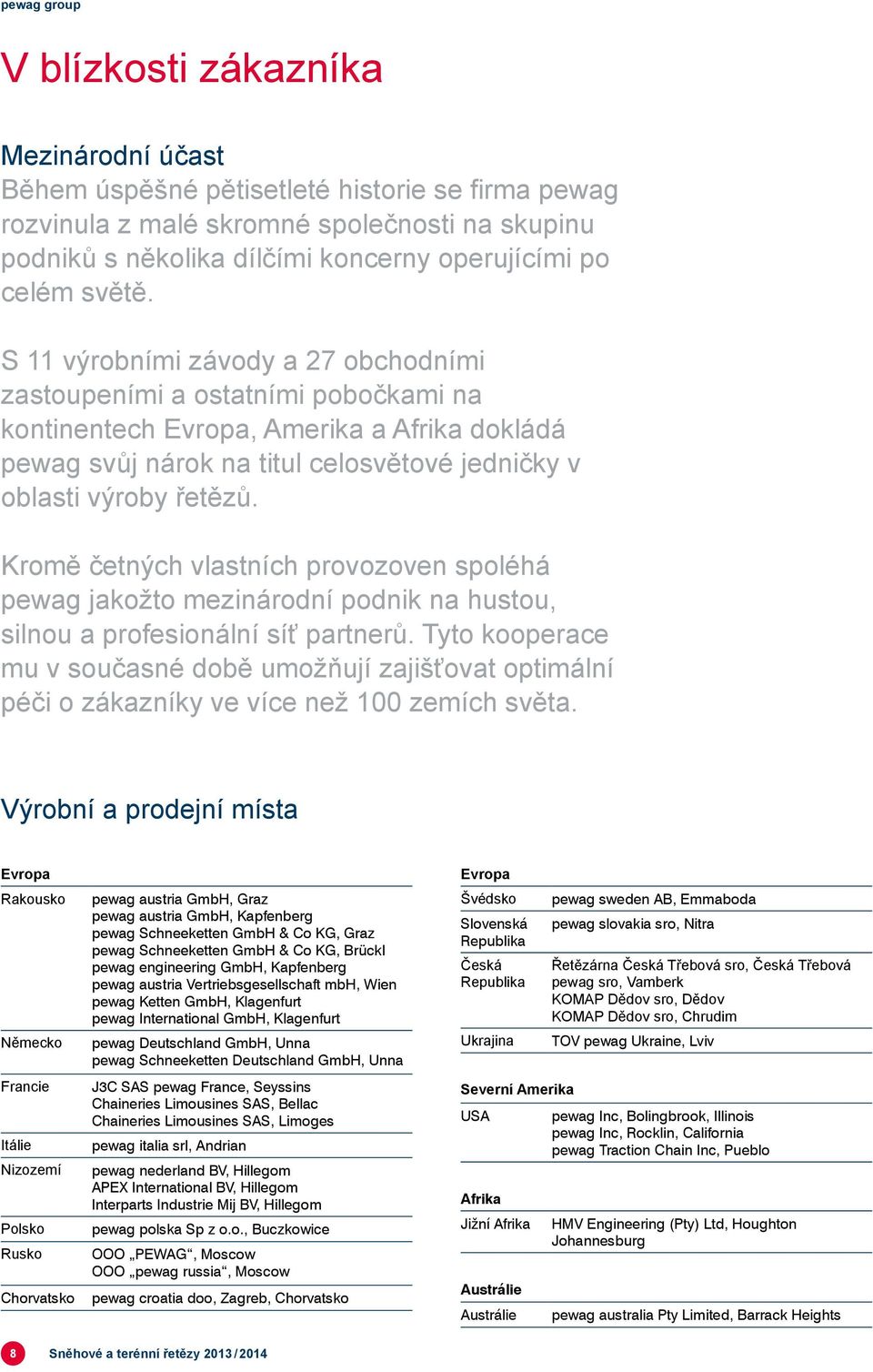 S 11 výrobními závody a 27 obchodními zastoupeními a ostatními pobočkami na kontinentech Evropa, Amerika a Afrika dokládá pewag svůj nárok na titul celosvětové jedničky v oblasti výroby řetězů.