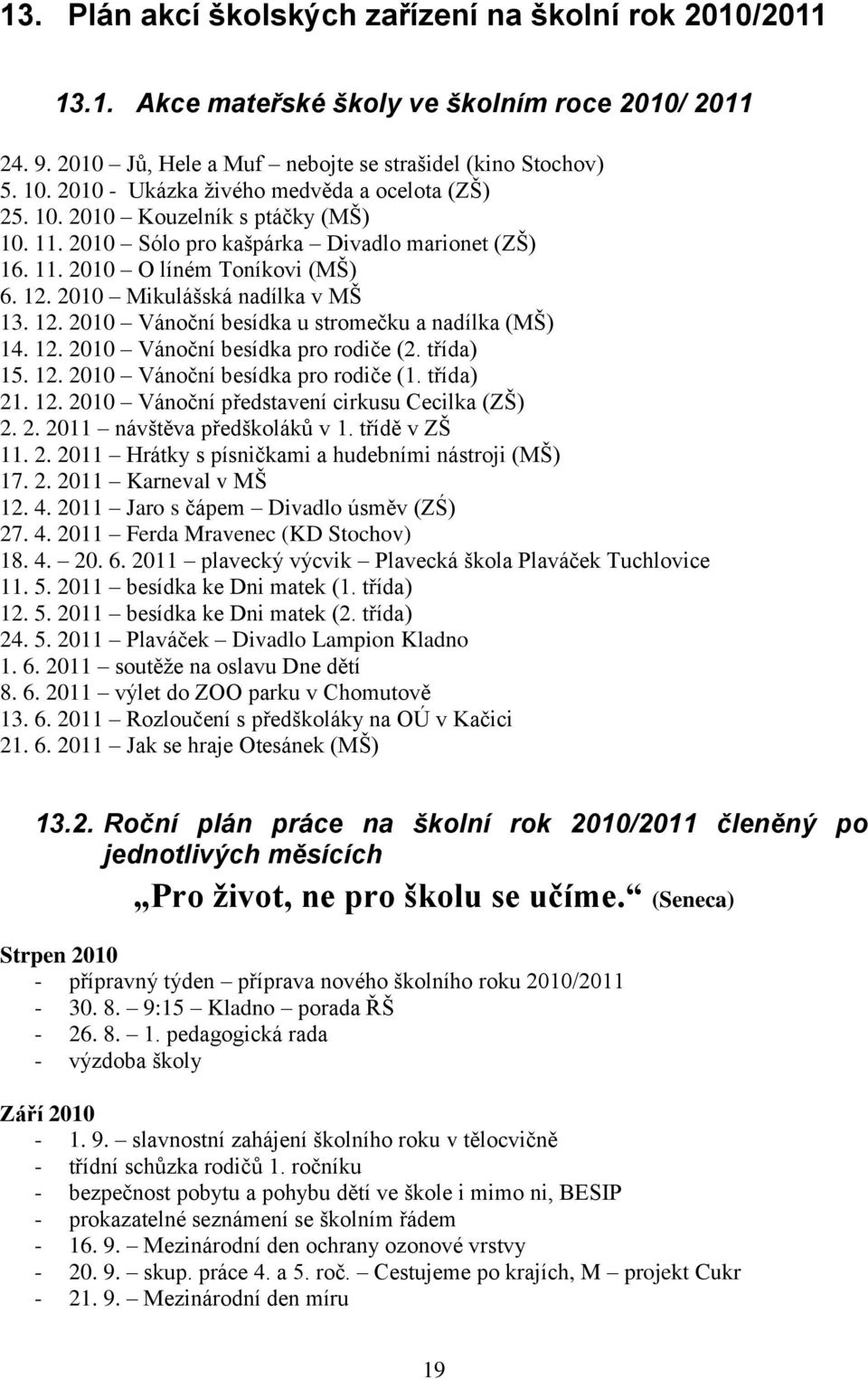 2010 Mikulášská nadílka v MŠ 13. 12. 2010 Vánoční besídka u stromečku a nadílka (MŠ) 14. 12. 2010 Vánoční besídka pro rodiče (2. třída) 15. 12. 2010 Vánoční besídka pro rodiče (1. třída) 21. 12. 2010 Vánoční představení cirkusu Cecilka (ZŠ) 2.