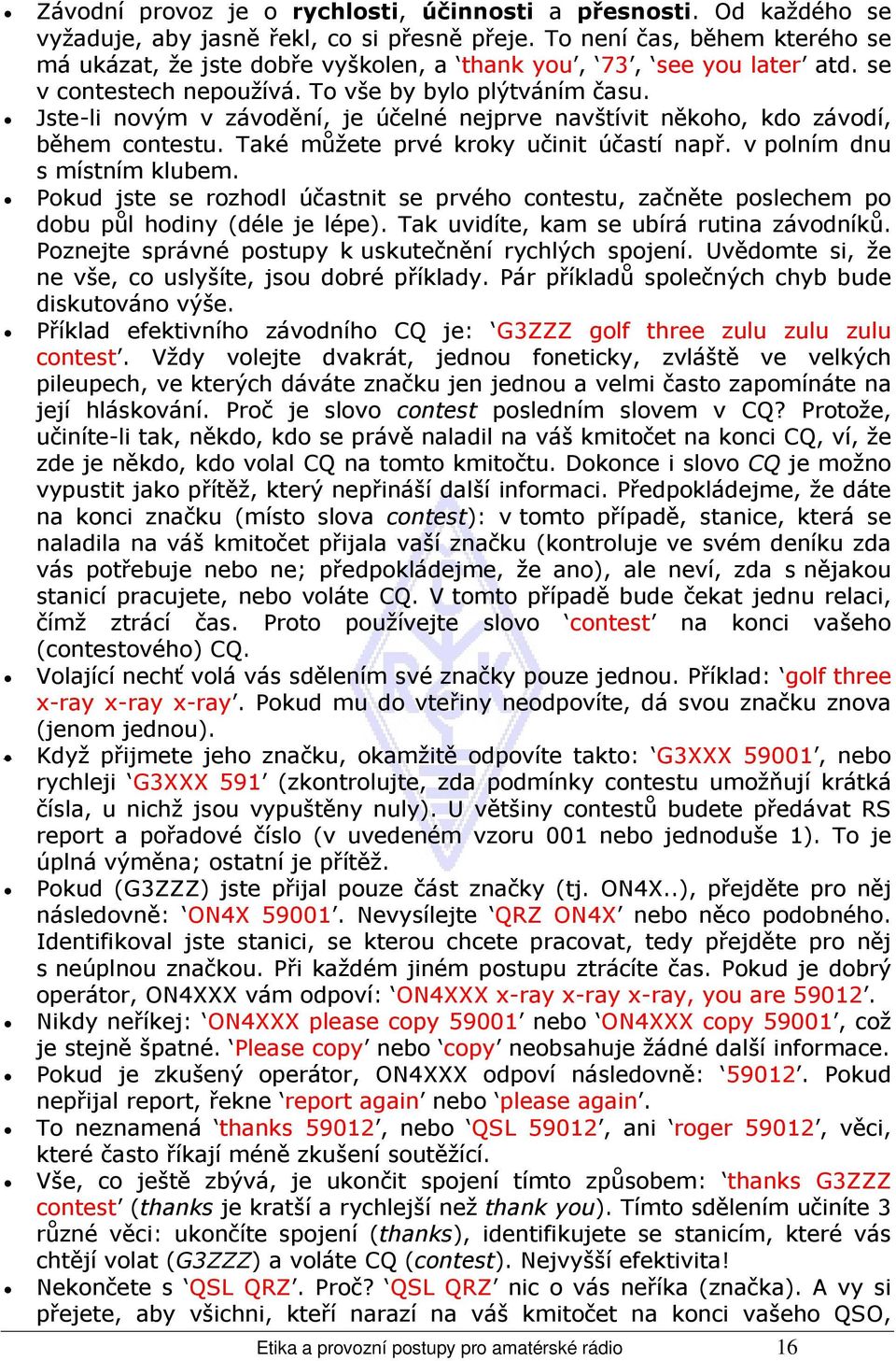 Jste-li novým v závodění, je účelné nejprve navštívit někoho, kdo závodí, během contestu. Také můžete prvé kroky učinit účastí např. v polním dnu s místním klubem.