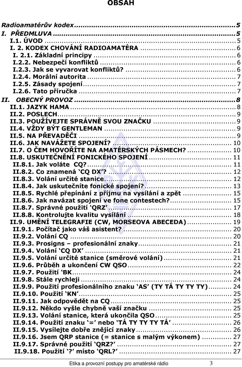 .. 9 II.5. NA PŘEVADĚČI... 9 II.6. JAK NAVÁŽETE SPOJENÍ?... 10 II.7. O ČEM HOVOŘÍTE NA AMATÉRSKÝCH PÁSMECH?... 10 II.8. USKUTEČNĚNÍ FONICKÉHO SPOJENÍ... 11 II.8.1. Jak voláte CQ?... 11 II.8.2.
