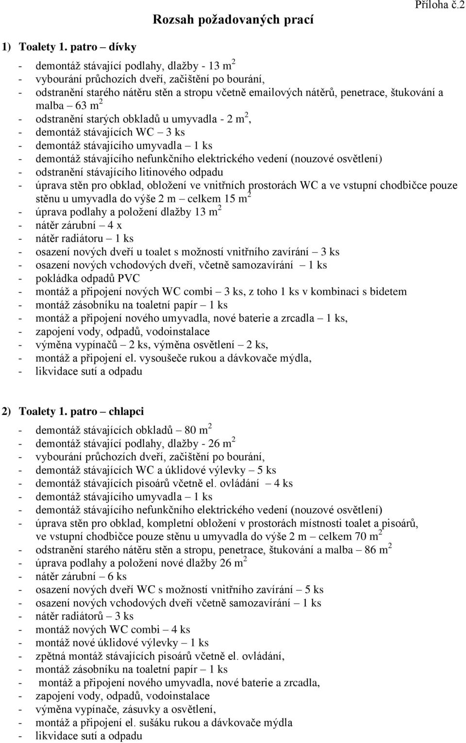 a malba 63 m 2 - odstranění starých obkladů u umyvadla - 2 m 2, - demontáž stávajících WC 3 ks - demontáž stávajícího umyvadla 1 ks - demontáž stávajícího nefunkčního elektrického vedení (nouzové