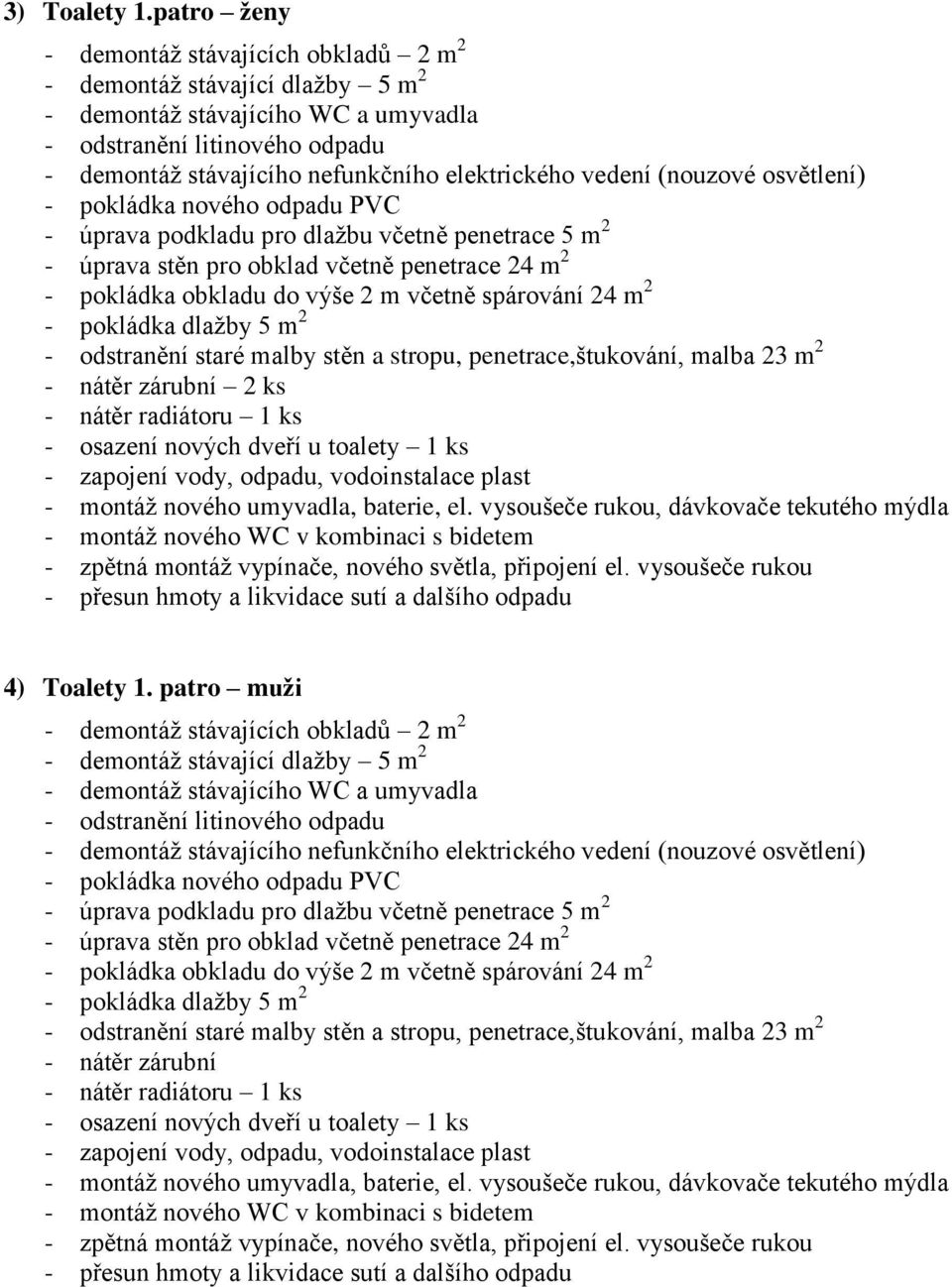 vedení (nouzové osvětlení) - pokládka nového odpadu PVC - úprava podkladu pro dlažbu včetně penetrace 5 m 2 - úprava stěn pro obklad včetně penetrace 24 m 2 - pokládka obkladu do výše 2 m včetně