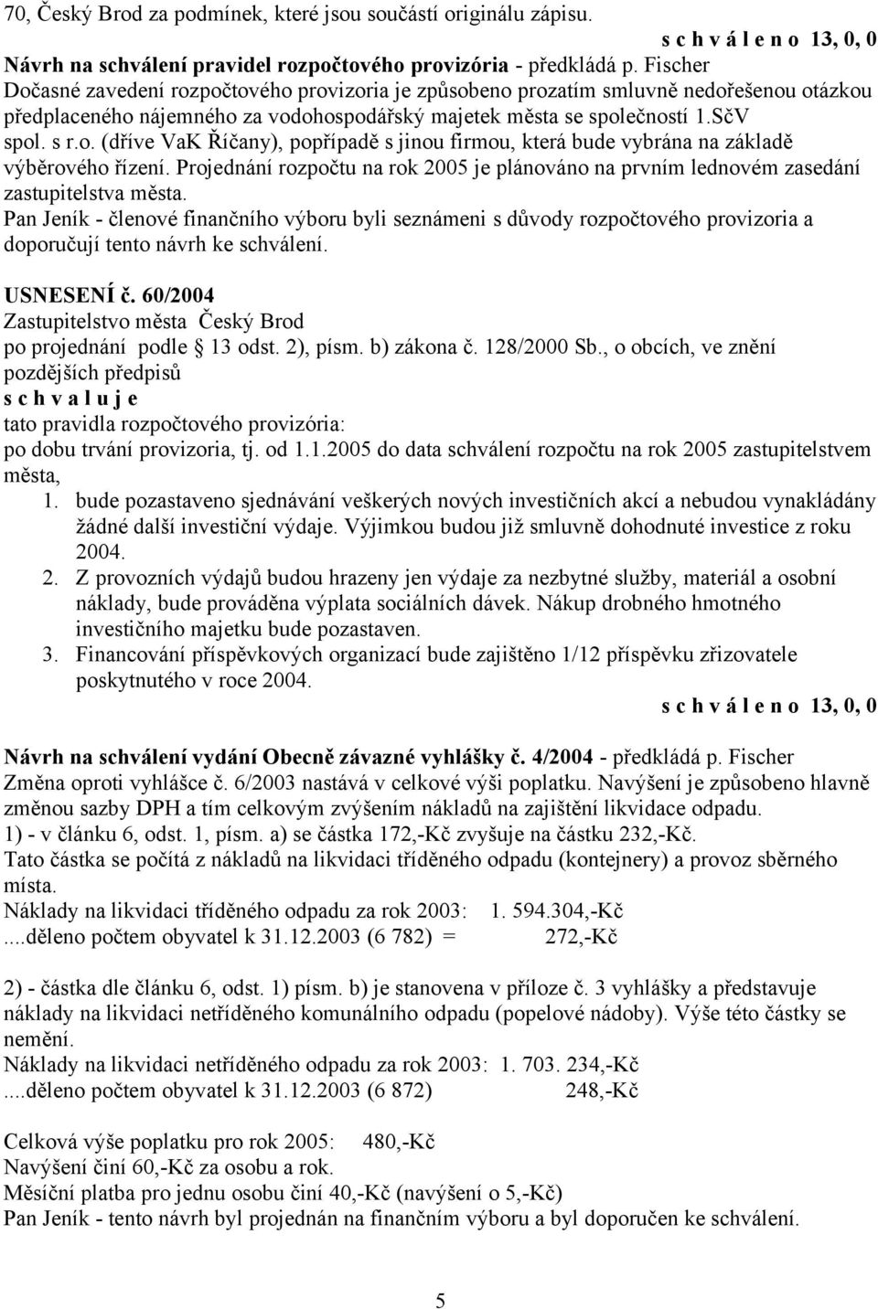 Projednání rozpočtu na rok 2005 je plánováno na prvním lednovém zasedání zastupitelstva města.