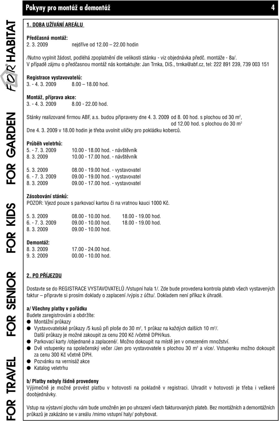 cz, tel: 222 891 239, 739 003 151 Registrace vystavovatelû: 3. - 4. 3. 2009 8.00 18.00 hod. MontáÏ, pfiíprava akce: 3. - 4. 3. 2009 8.00-22.00 hod. Stánky realizované firmou ABF, a.s. budou pfiipraveny dne 4.