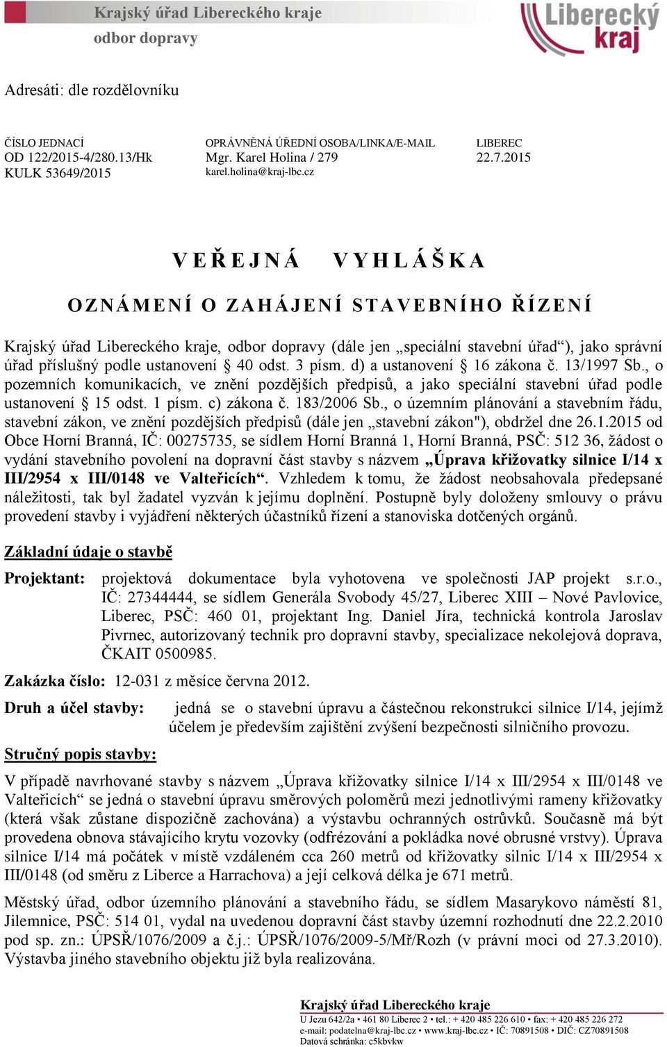 cz V E Ř E J N Á V Y H L Á Š K A O ZNÁMENÍ O ZAHÁJENÍ S T AVEBNÍHO ŘÍZENÍ Krajský úřad Libereckého kraje, odbor dopravy (dále jen speciální stavební úřad ), jako správní úřad příslušný podle